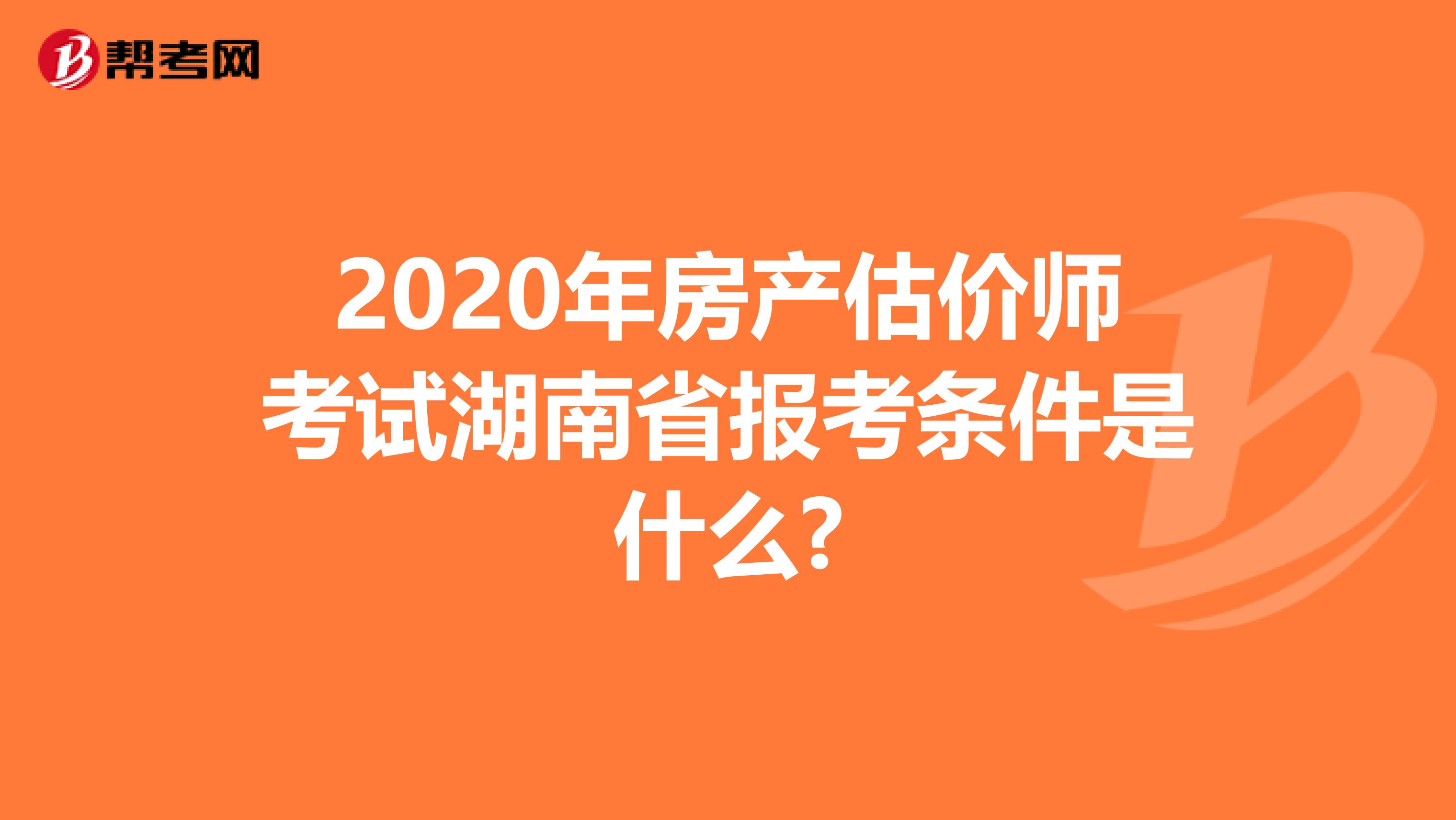 2020年房产估价师考试湖南省报考条件是什么?