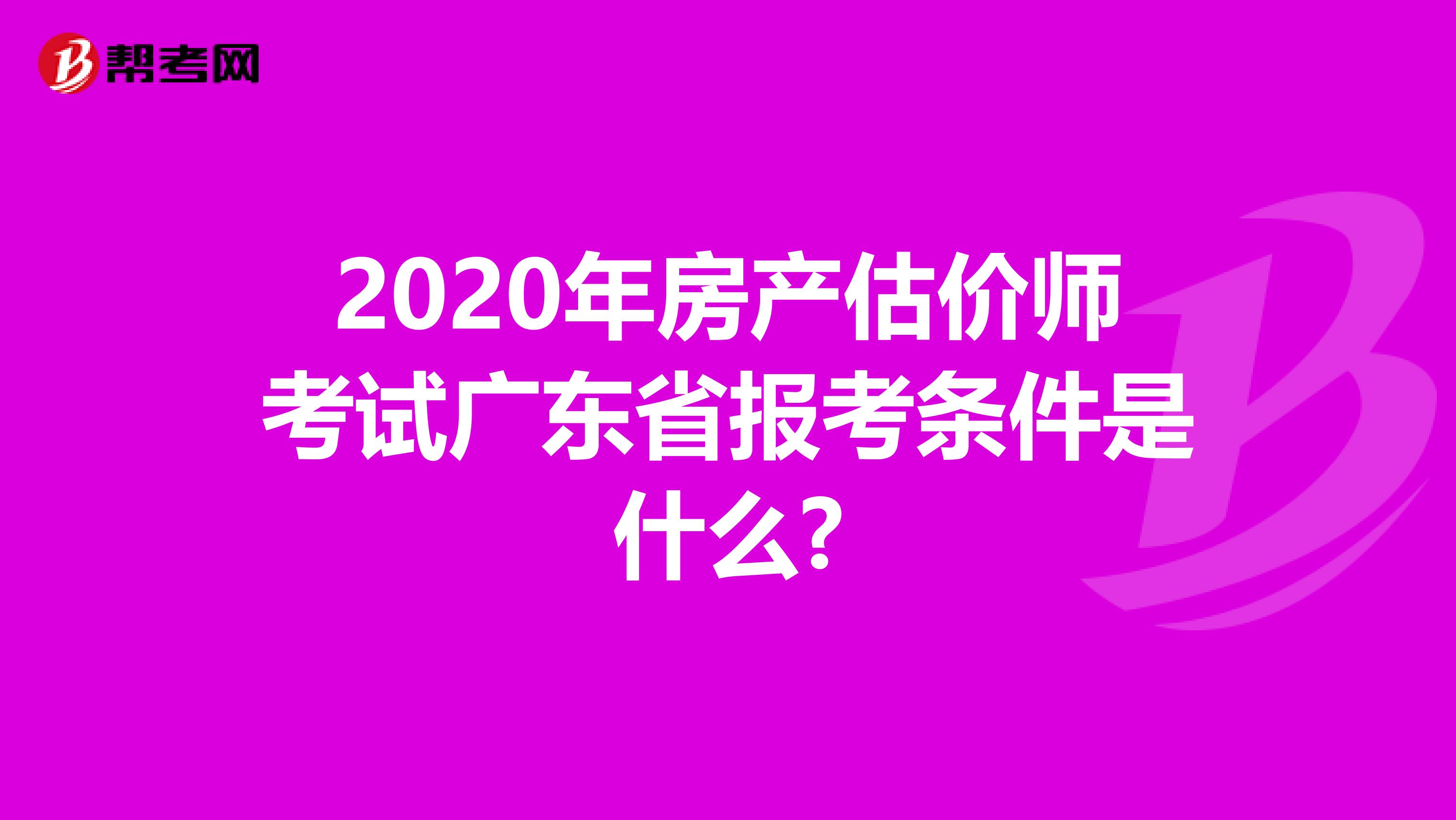 2020年房产估价师考试广东省报考条件是什么?