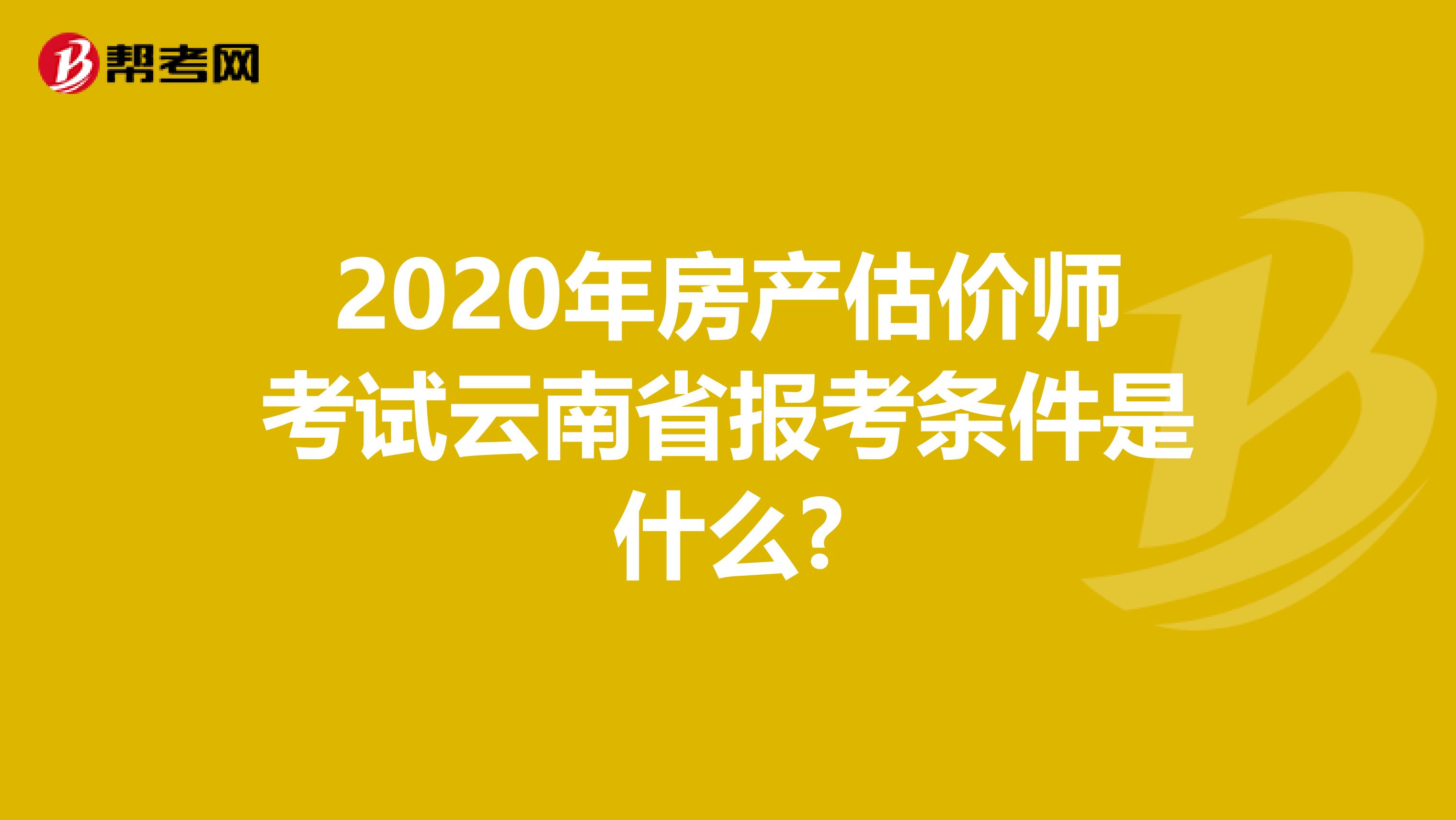 2020年房产估价师考试云南省报考条件是什么?