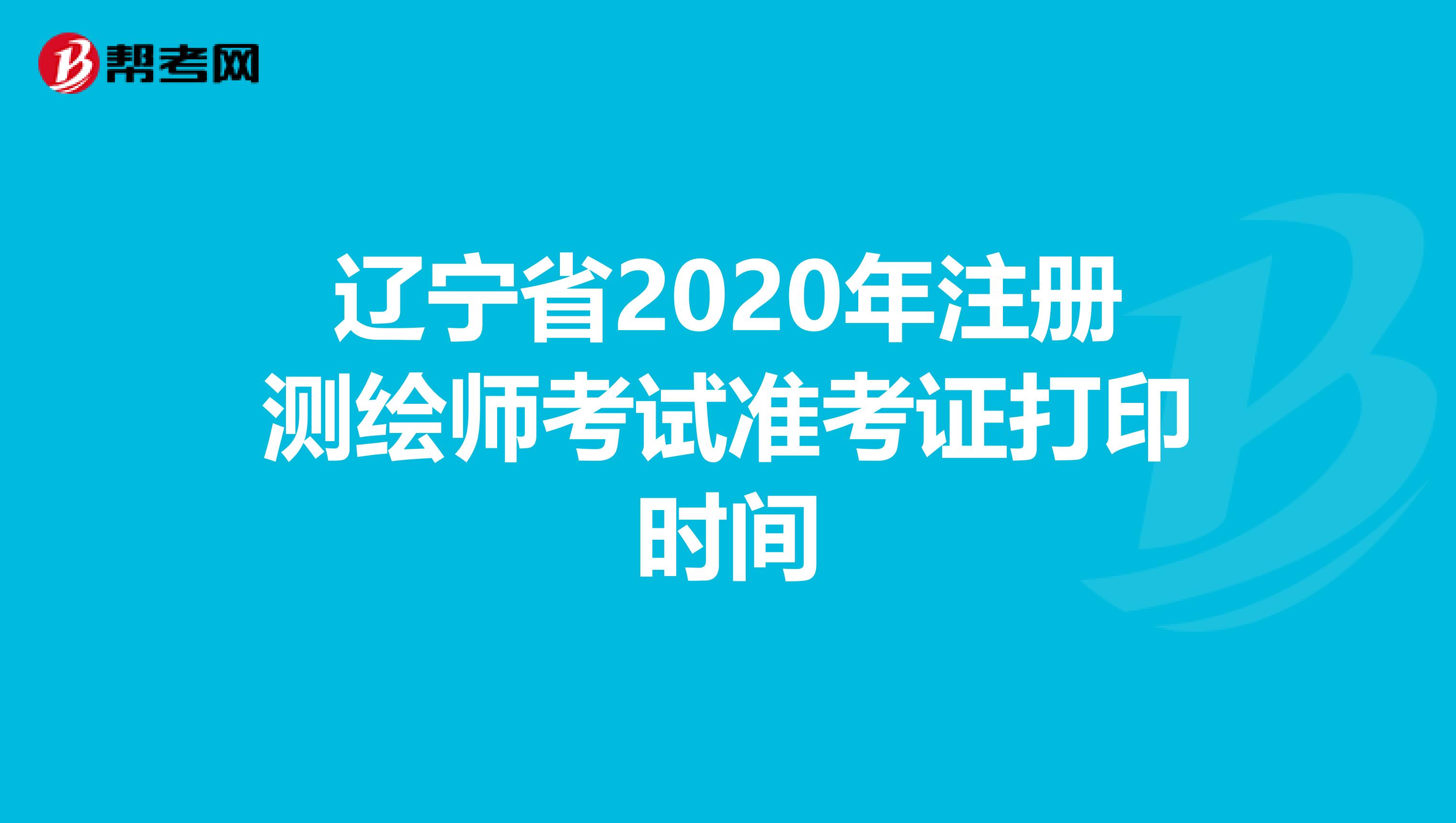 辽宁省2020年注册测绘师考试准考证打印时间