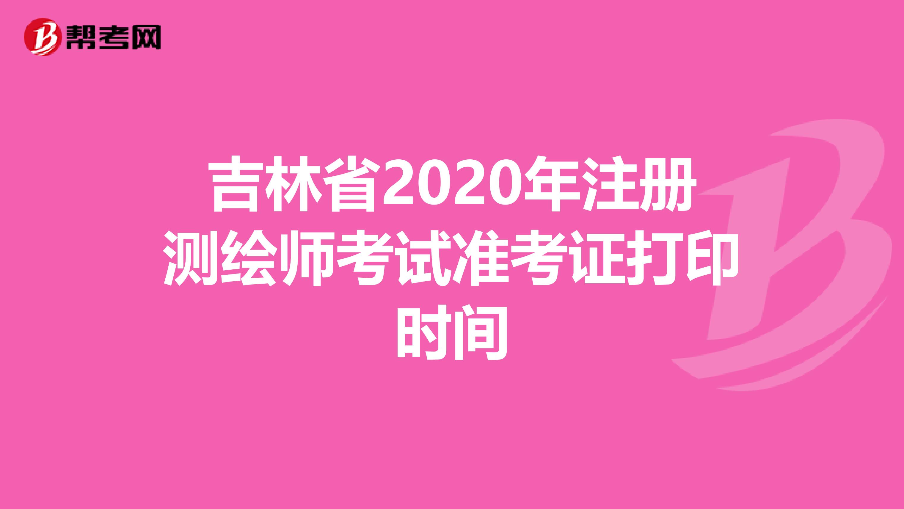 吉林省2020年注册测绘师考试准考证打印时间