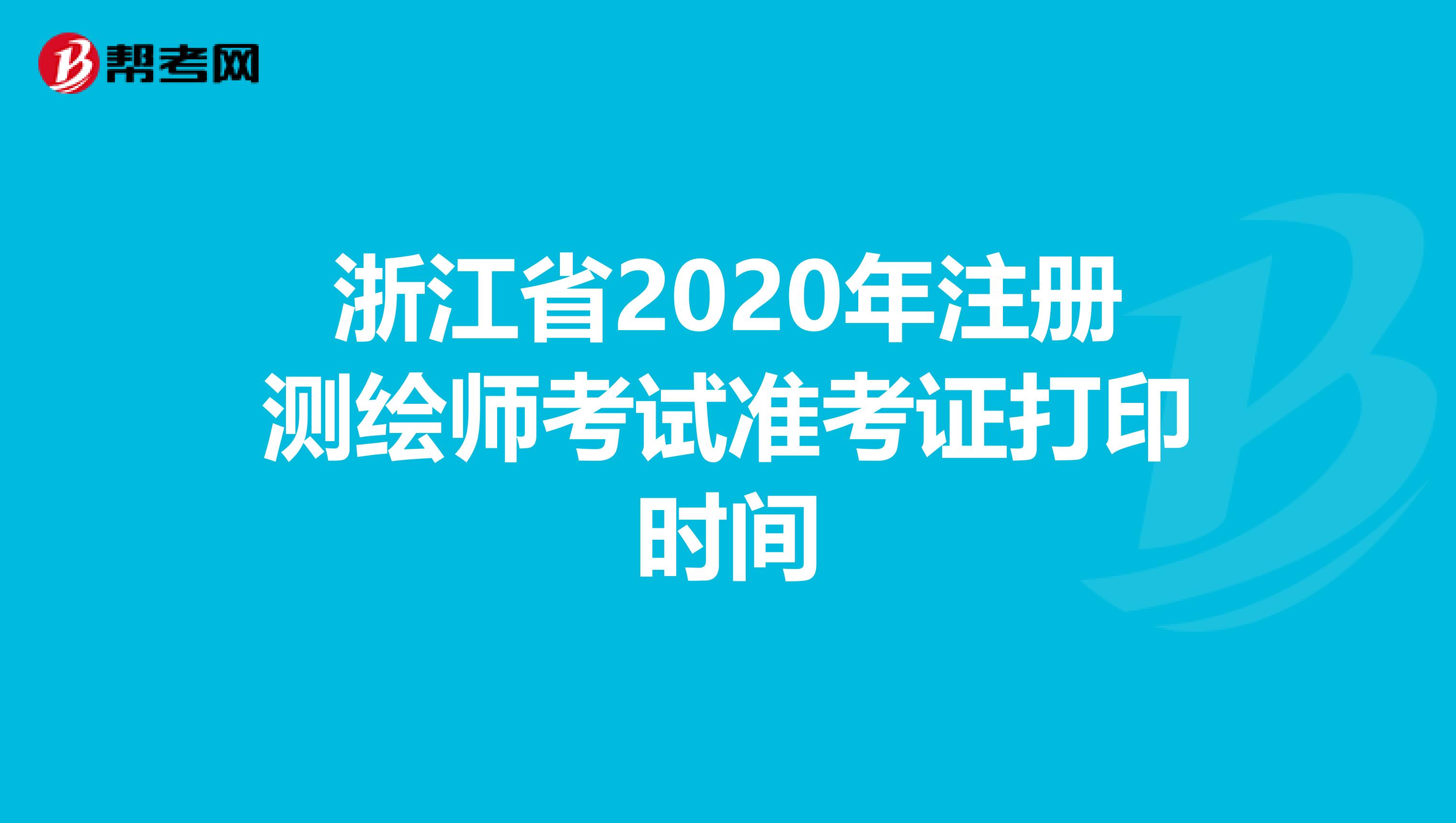 浙江省2020年注册测绘师考试准考证打印时间