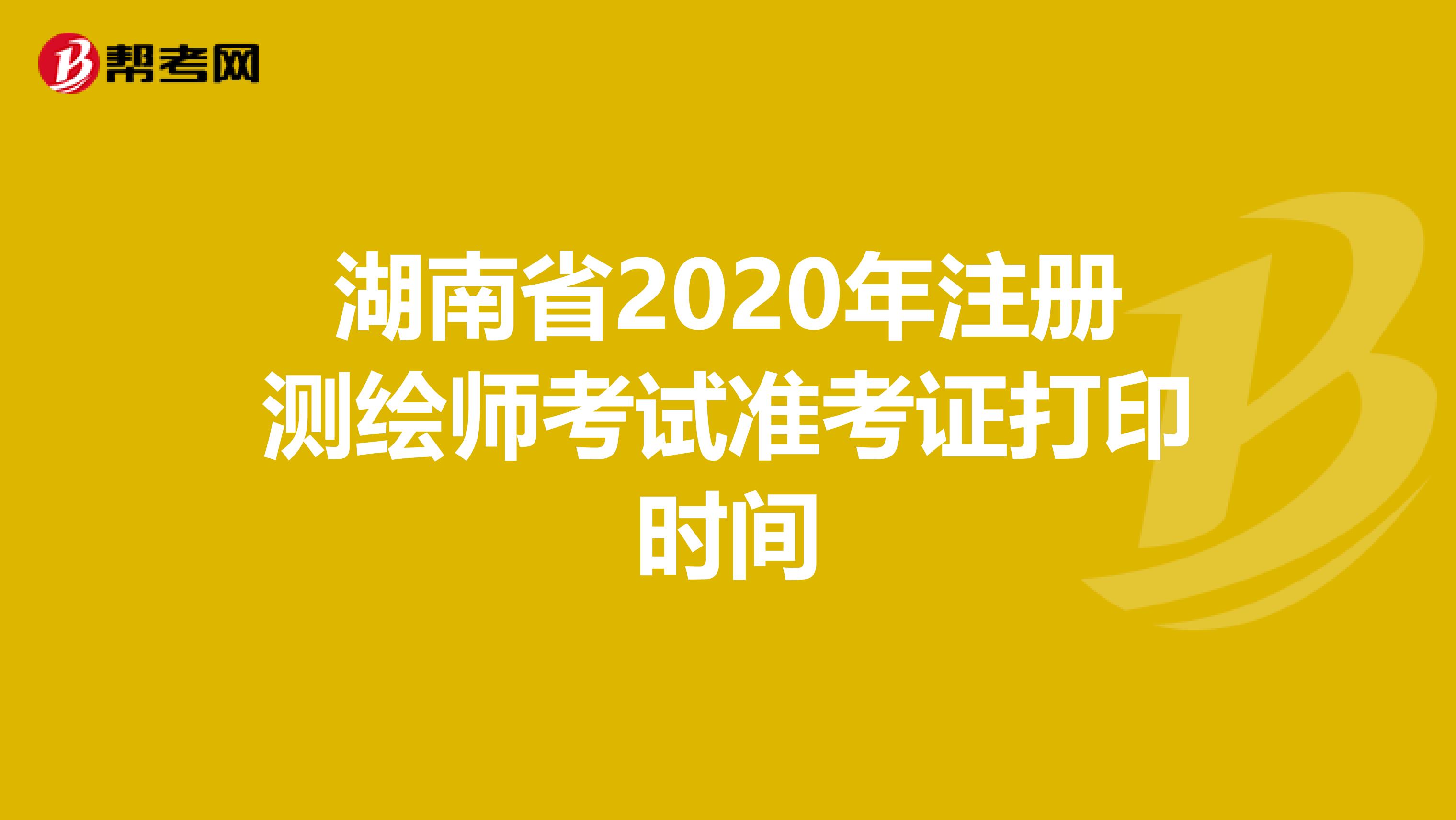 湖南省2020年注册测绘师考试准考证打印时间