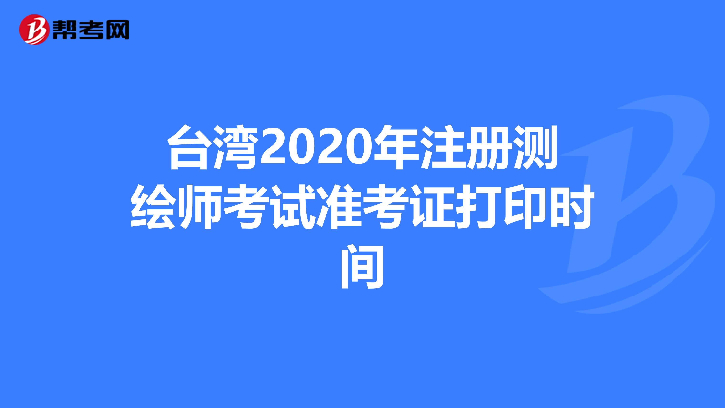 台湾2020年注册测绘师考试准考证打印时间