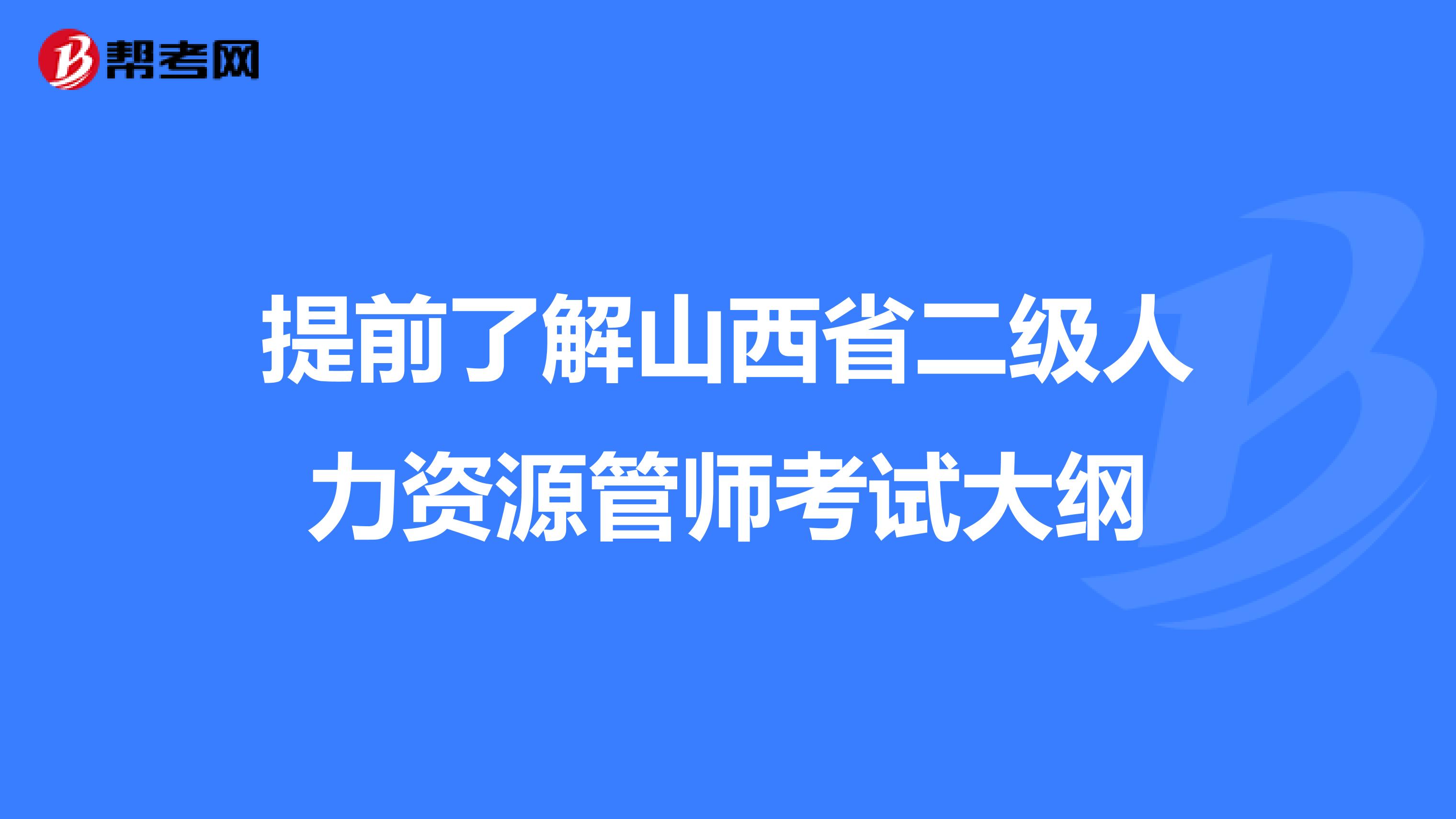 提前了解山西省二级人力资源管师考试大纲