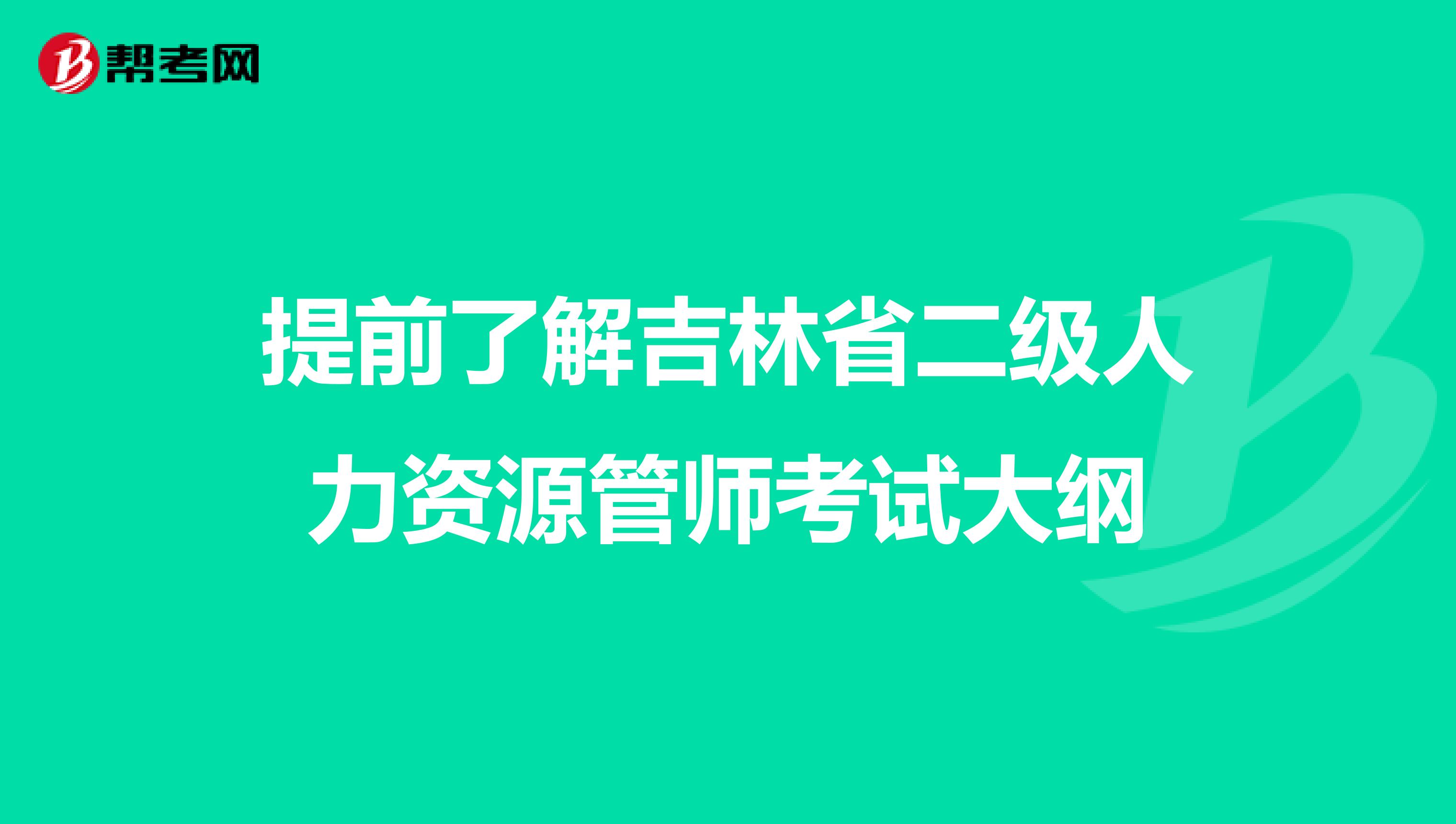 提前了解吉林省二级人力资源管师考试大纲