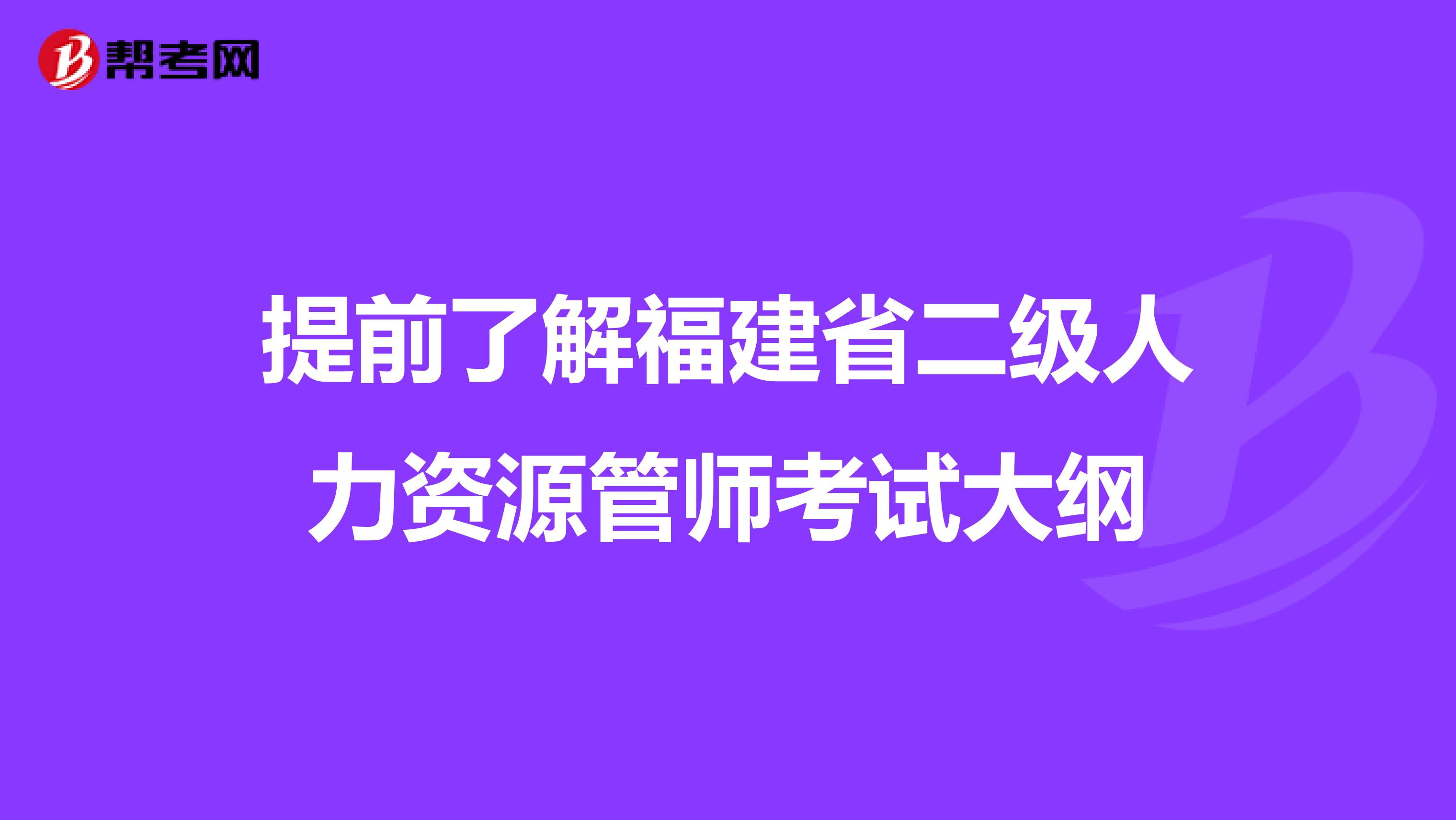 提前了解福建省二级人力资源管师考试大纲