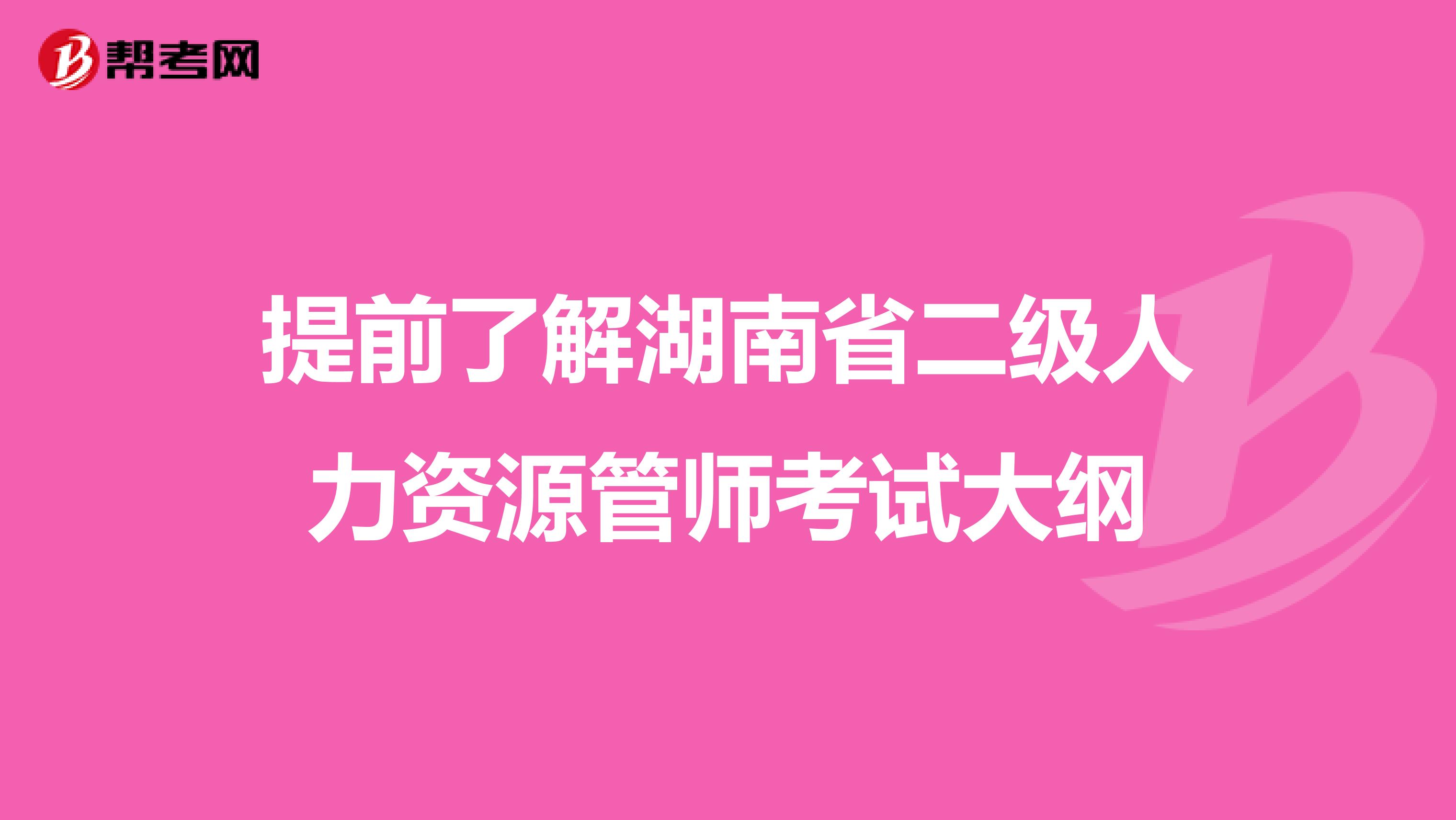 提前了解湖南省二级人力资源管师考试大纲