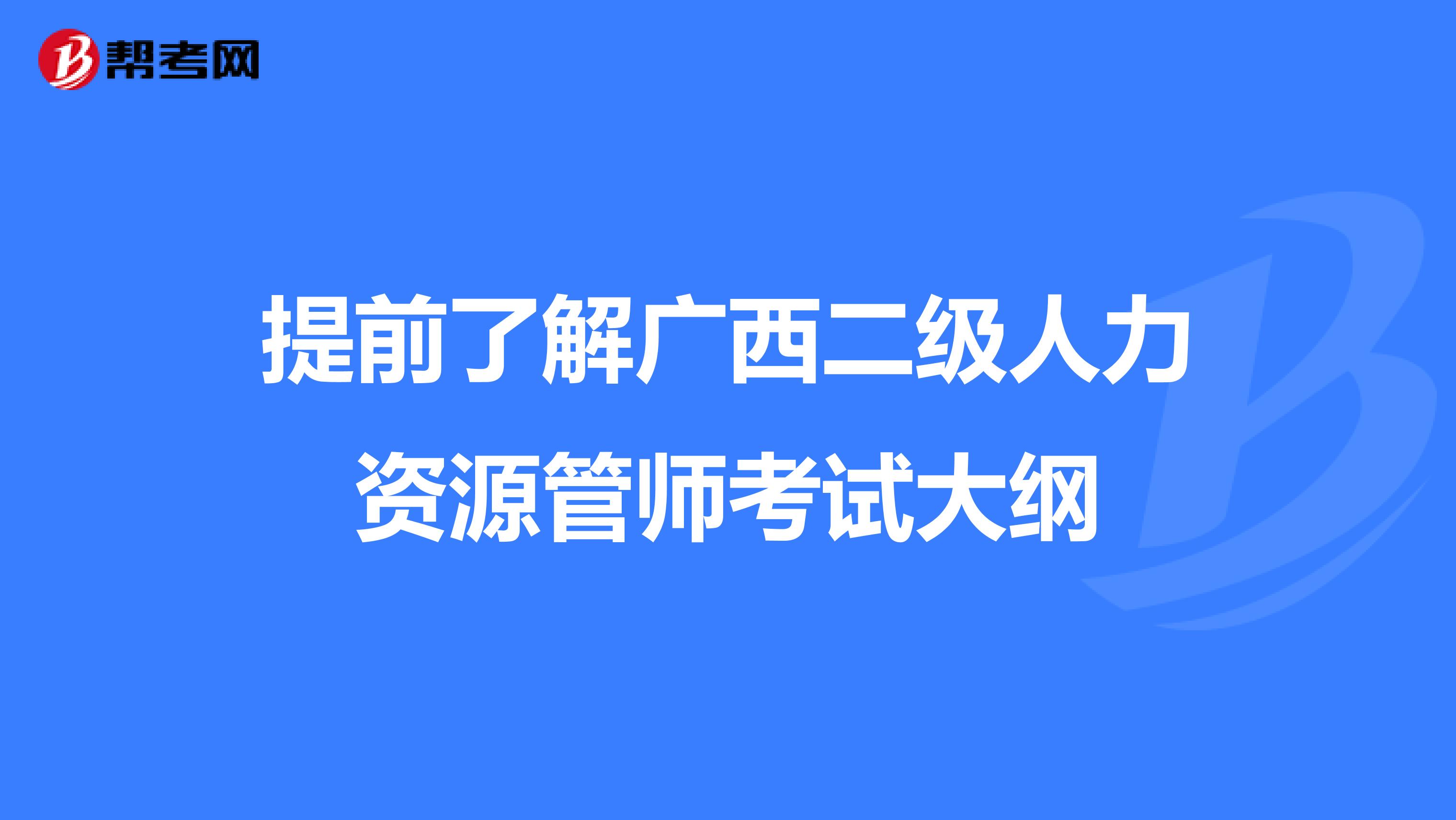 提前了解广西二级人力资源管师考试大纲