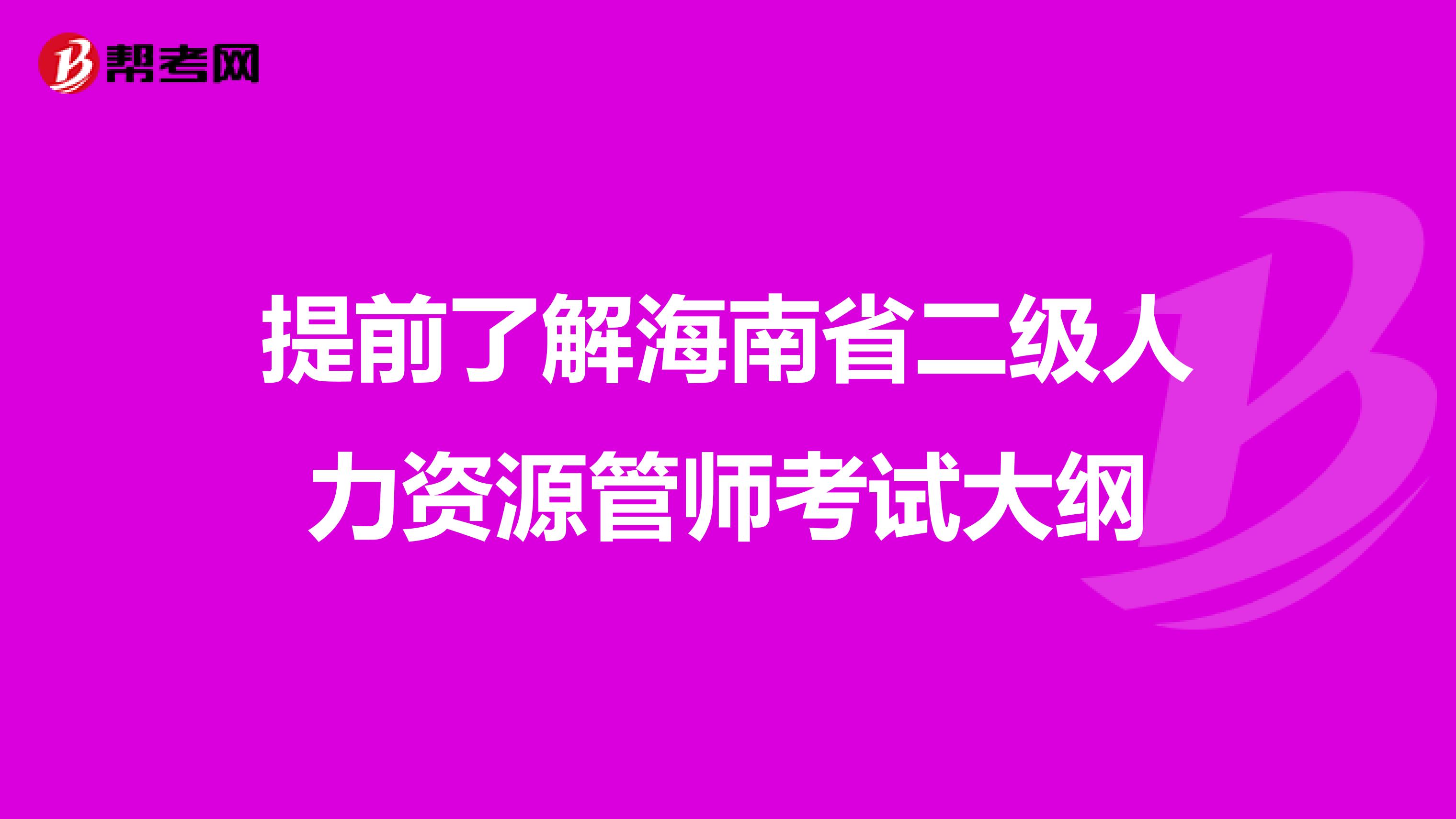 提前了解海南省二级人力资源管师考试大纲