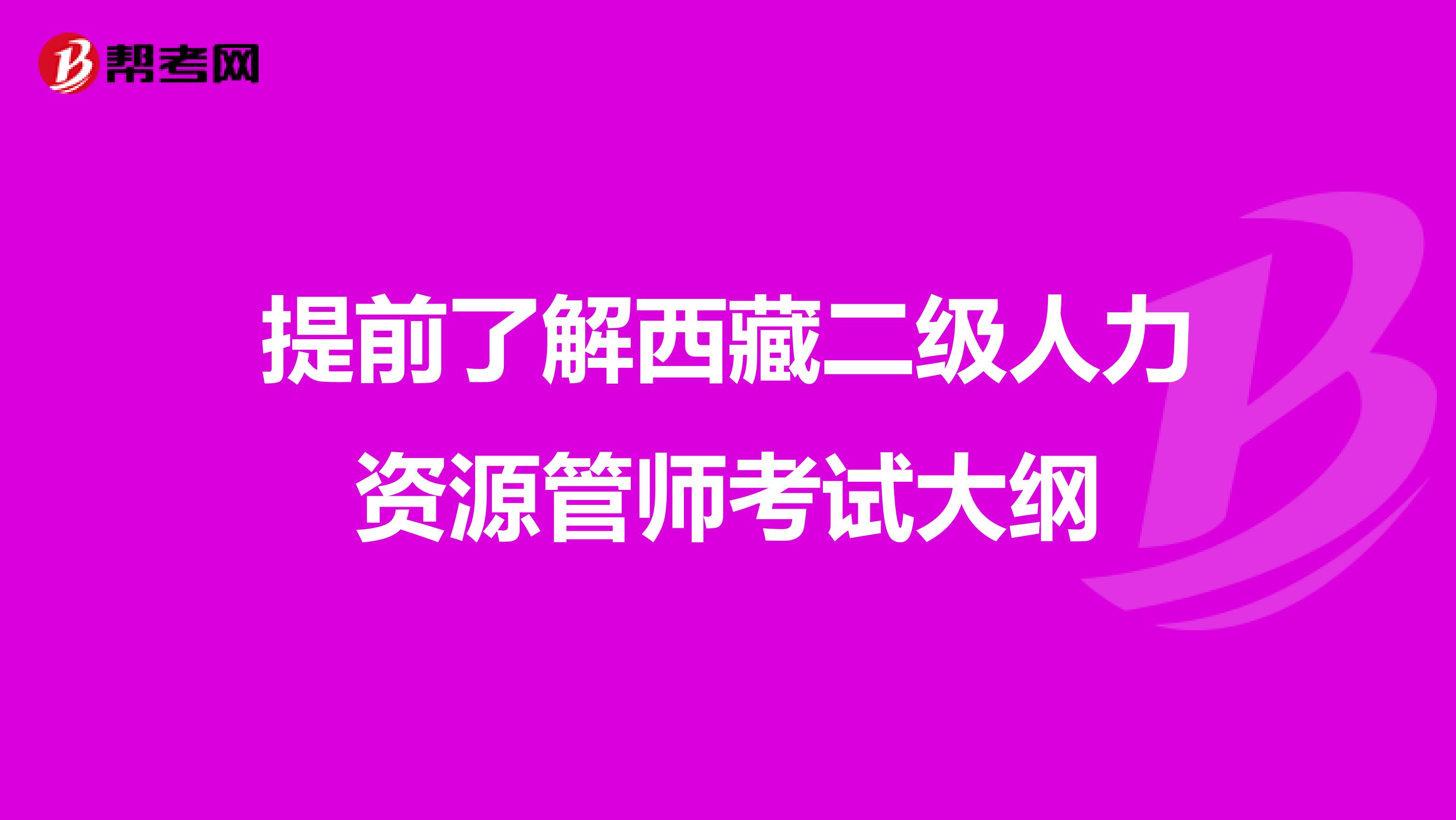 提前了解西藏二级人力资源管师考试大纲