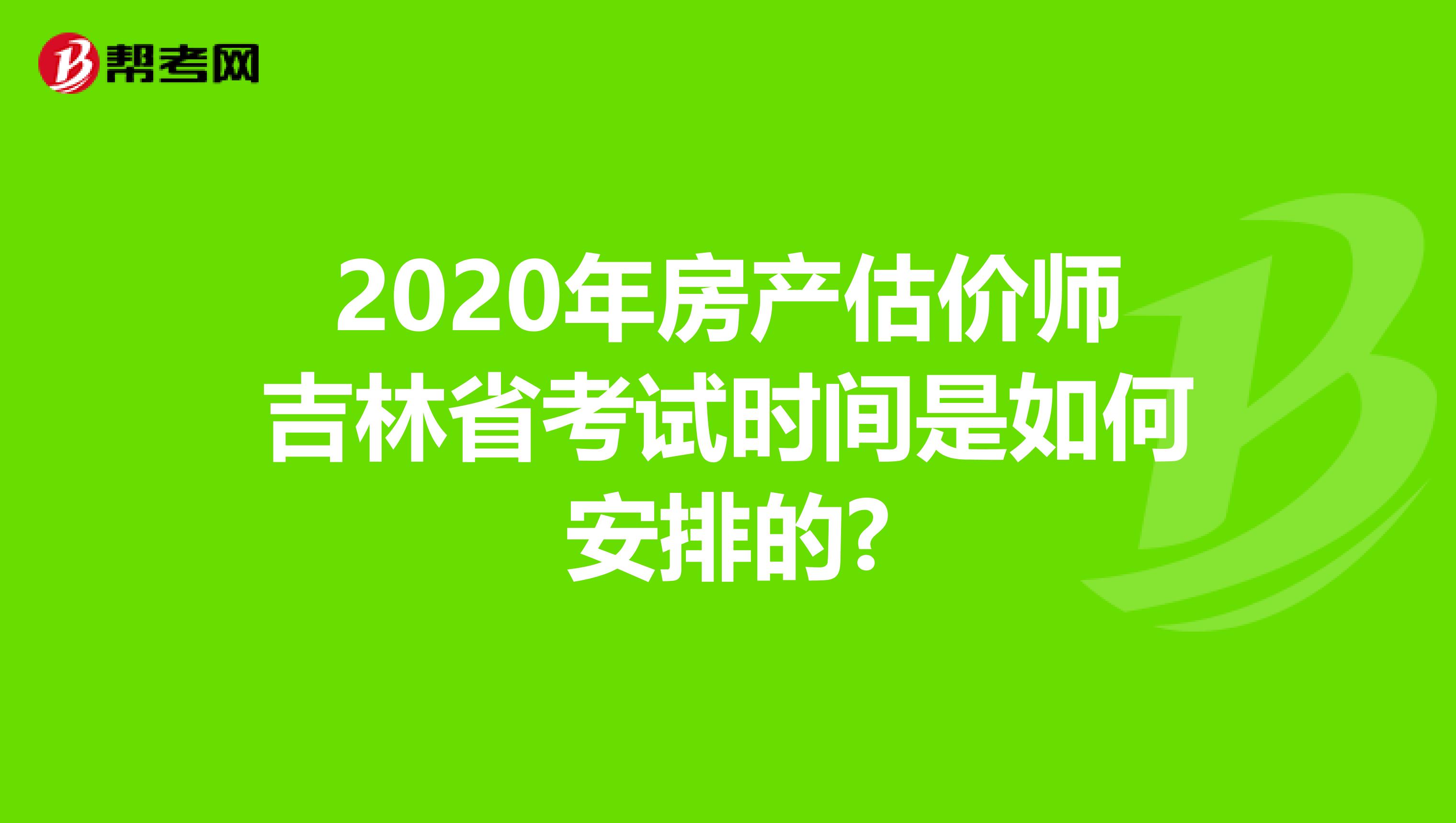 2020年房产估价师吉林省考试时间是如何安排的?