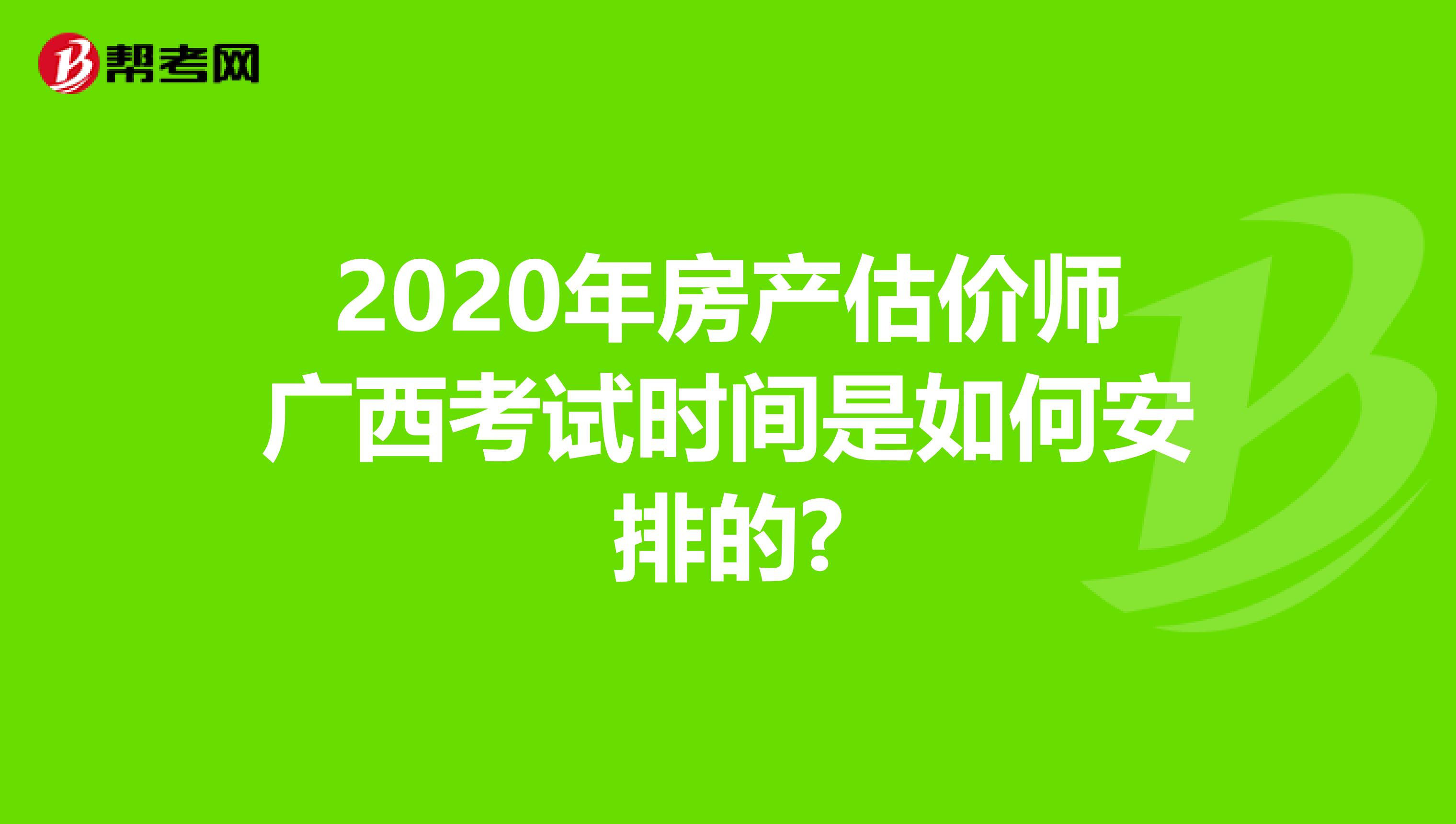 2020年房产估价师广西考试时间是如何安排的?