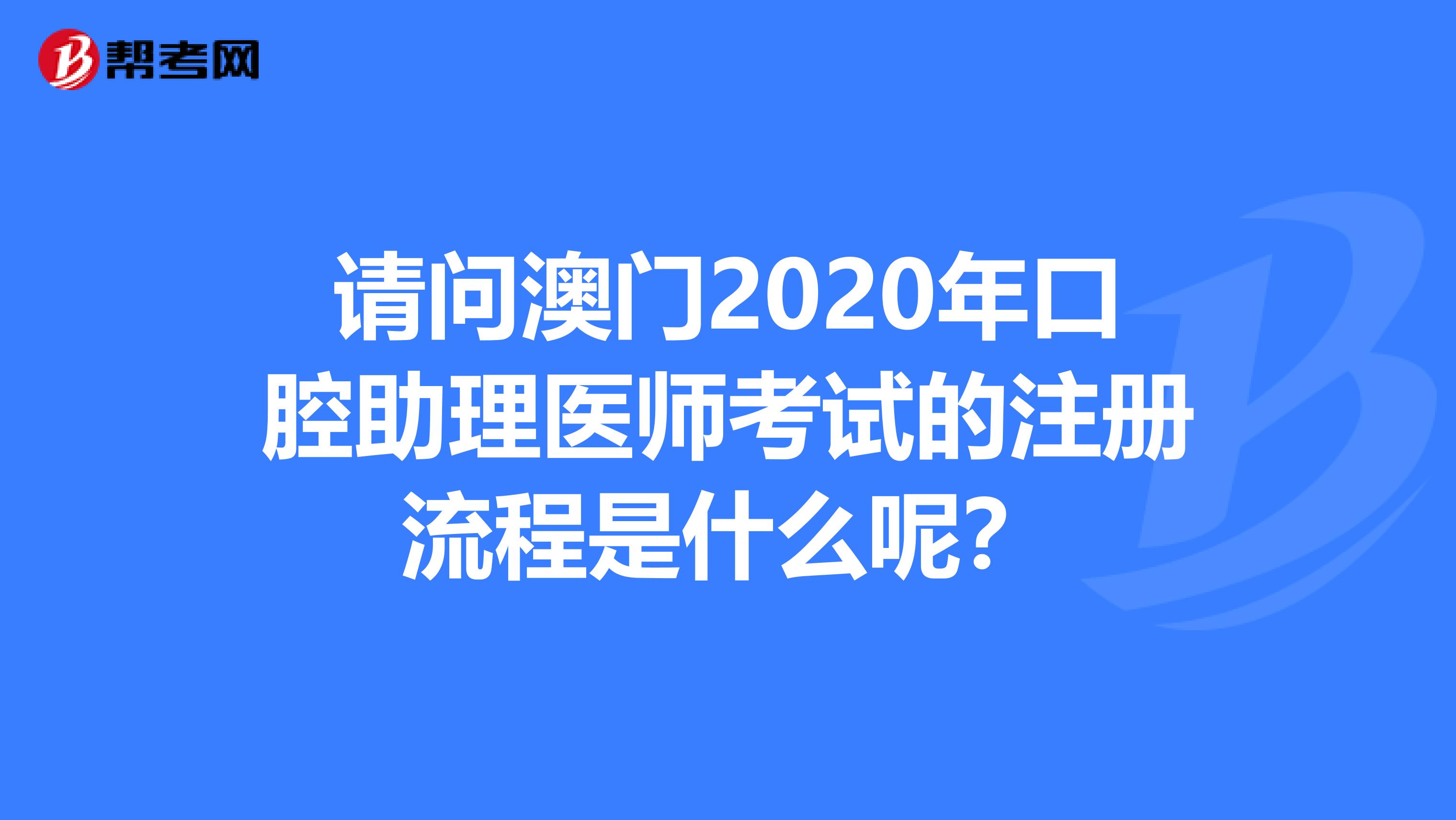 请问澳门2020年口腔助理医师考试的注册流程是什么呢？