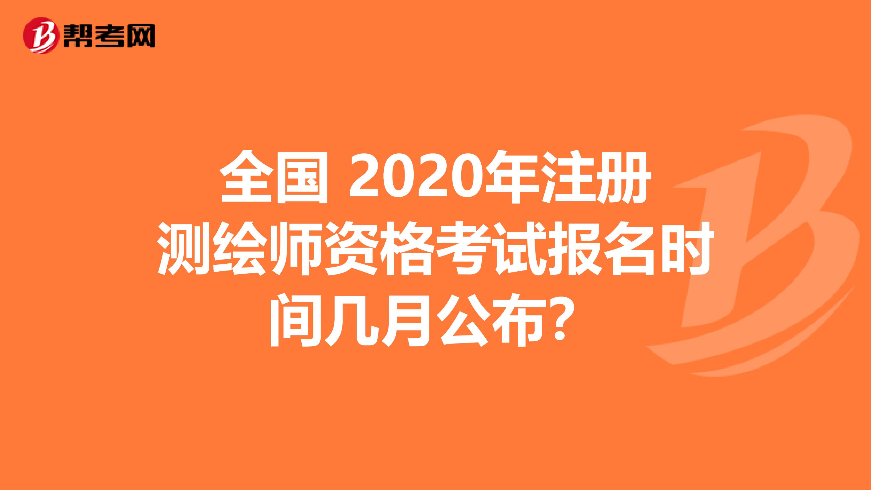 全国 2020年注册测绘师资格考试报名时间几月公布？