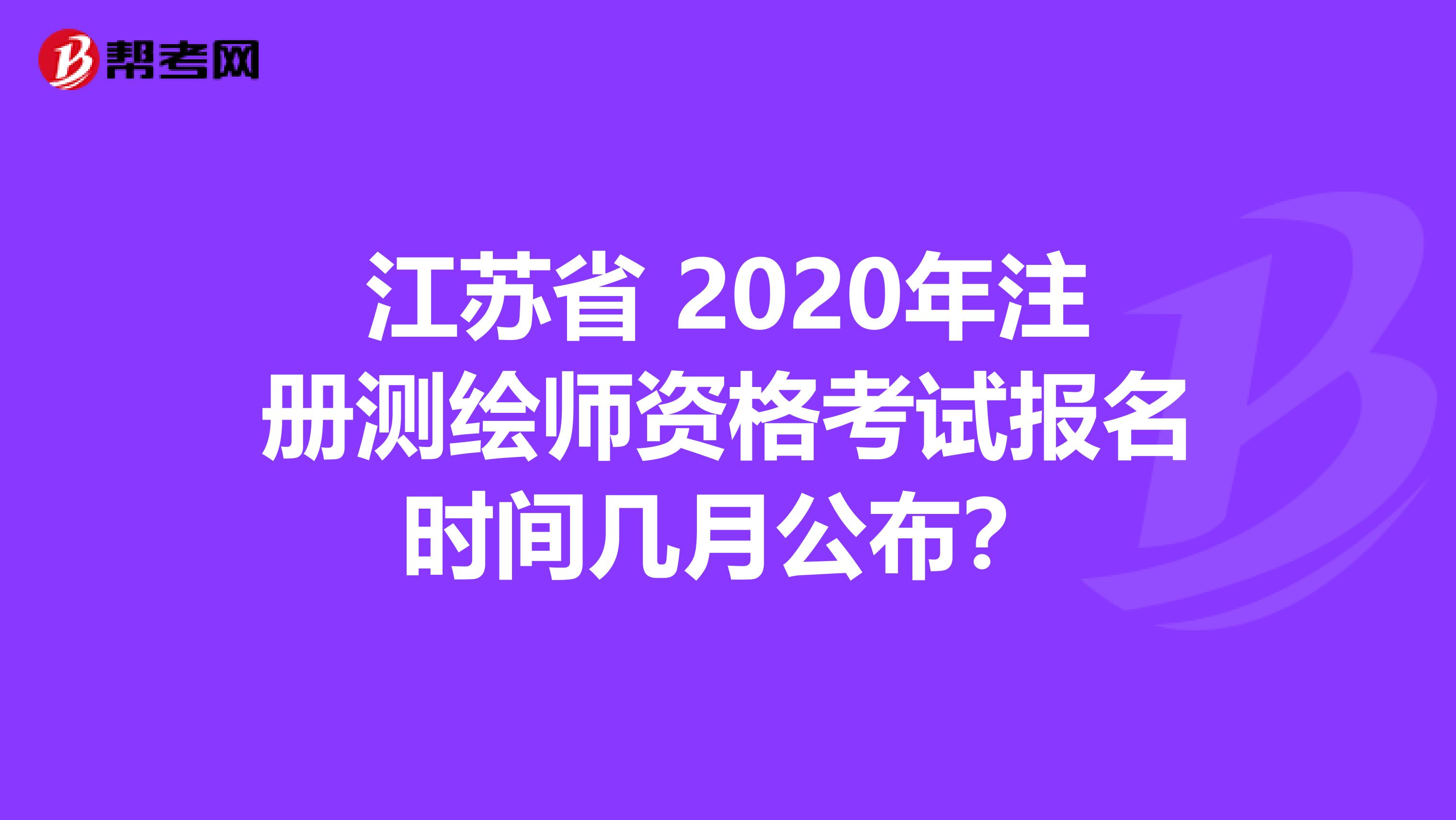 江苏省 2020年注册测绘师资格考试报名时间几月公布？