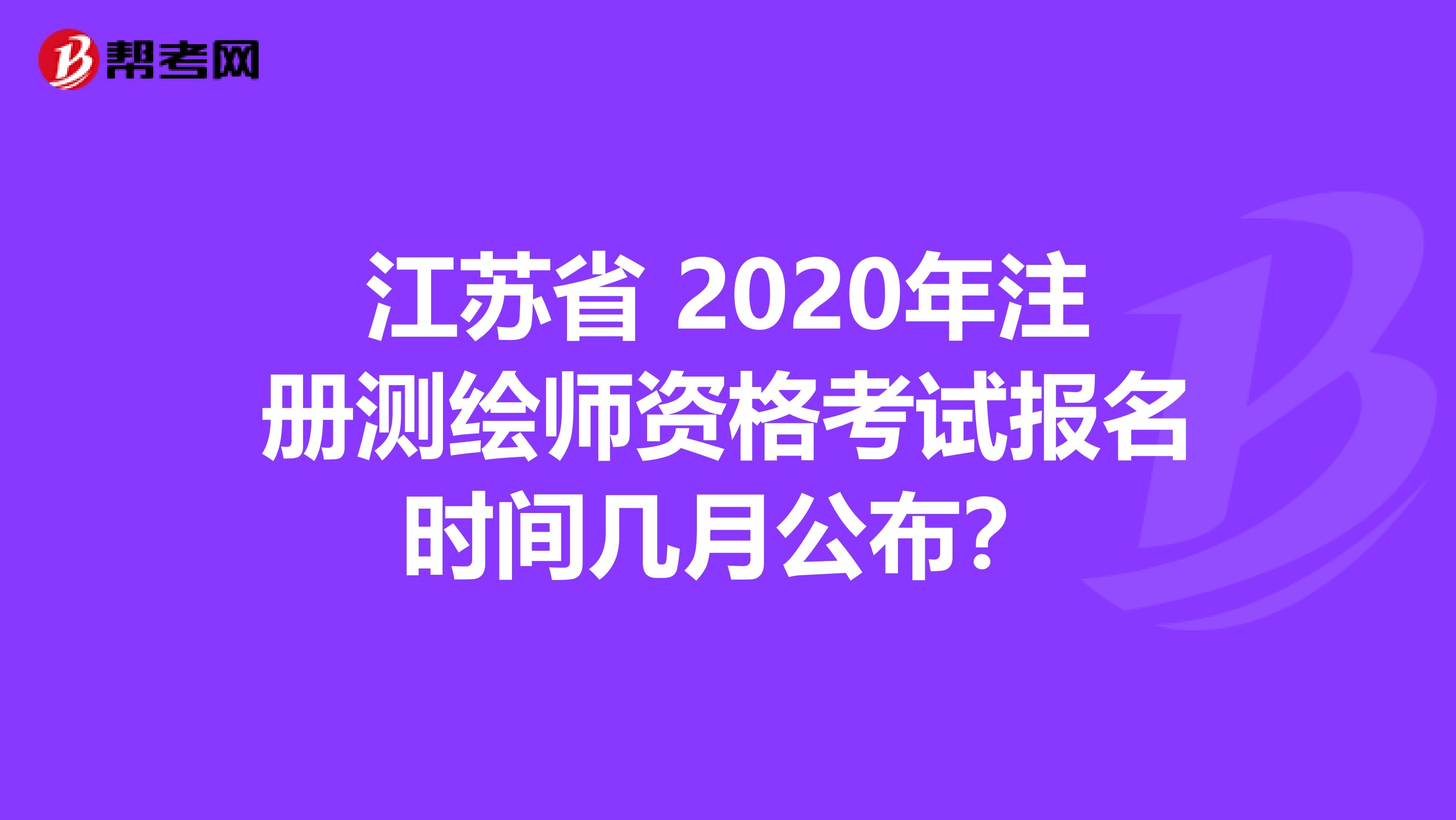 江苏省 2020年注册测绘师资格考试报名时间几月公布？