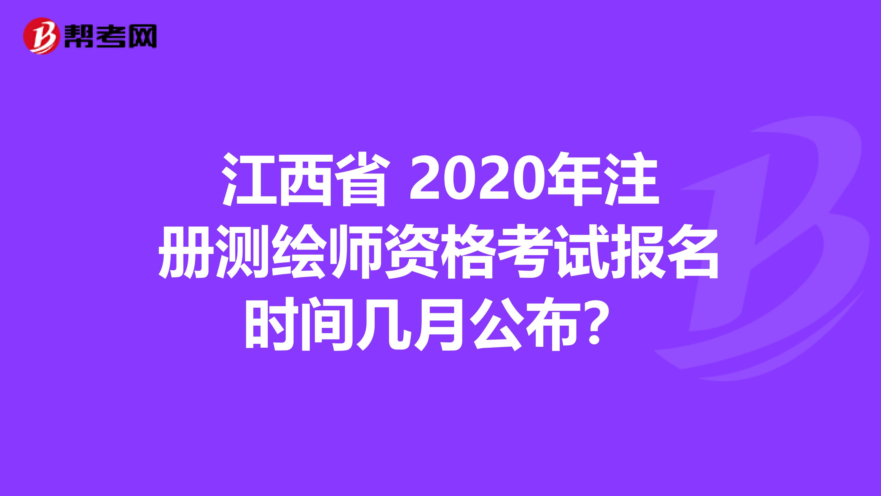 江西省 2020年注册测绘师资格考试报名时间几月公布？