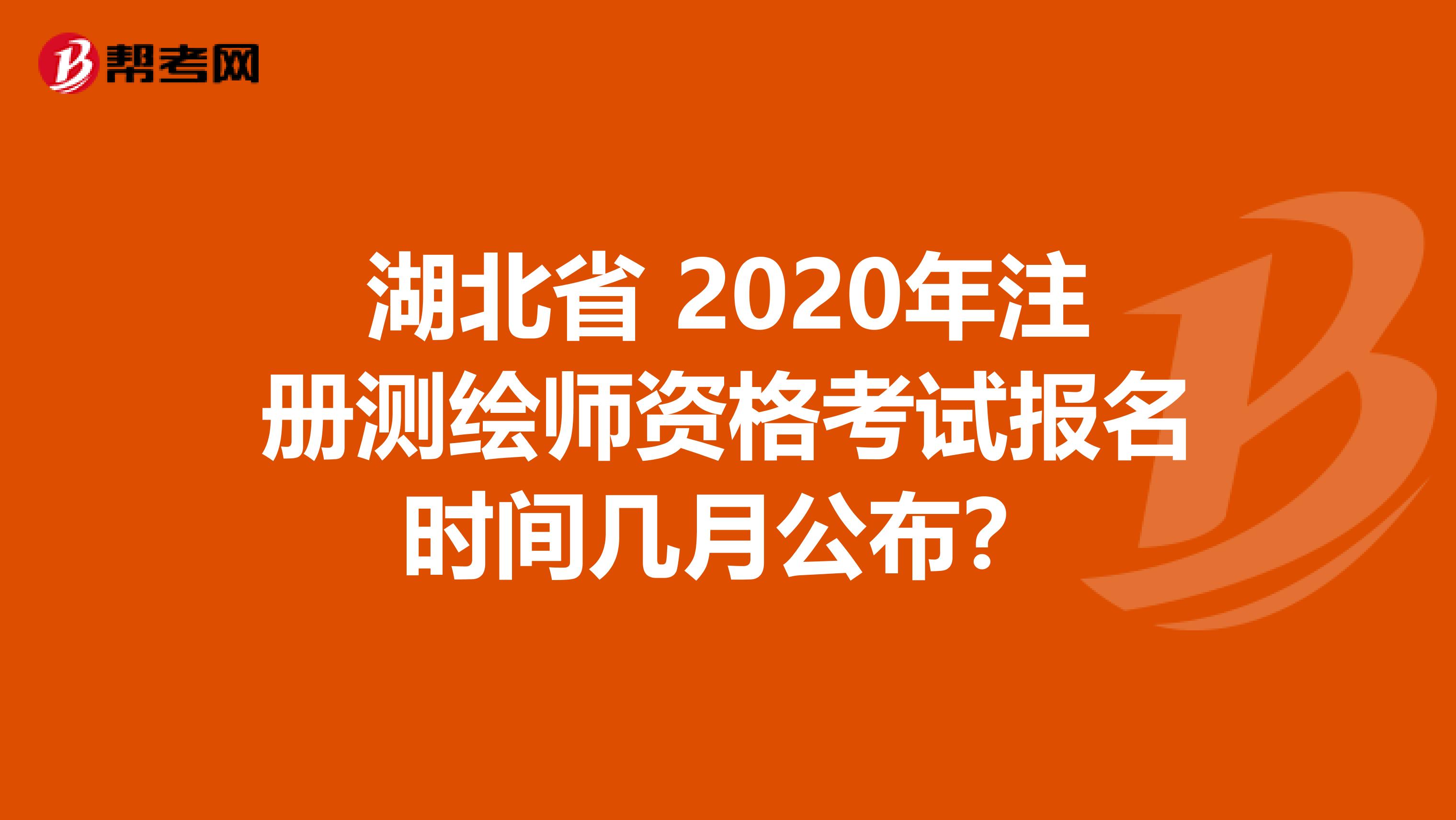 湖北省 2020年注册测绘师资格考试报名时间几月公布？