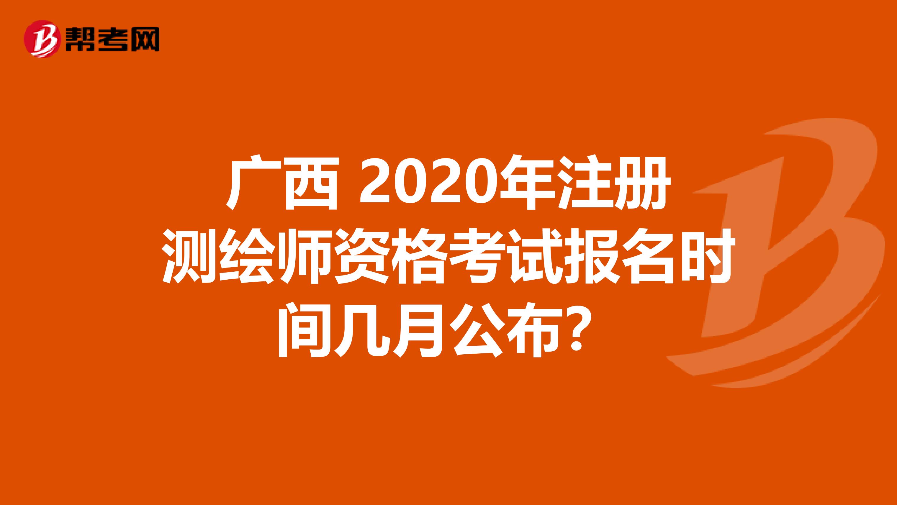 广西 2020年注册测绘师资格考试报名时间几月公布？