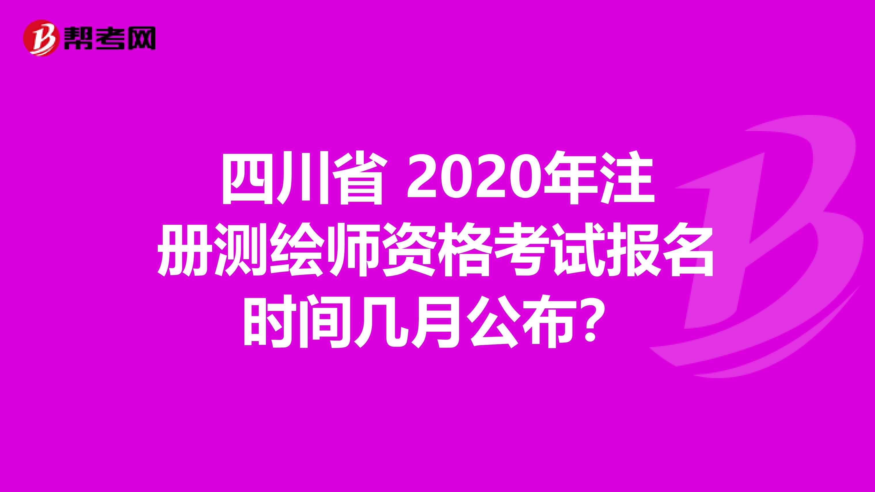 四川省 2020年注册测绘师资格考试报名时间几月公布？