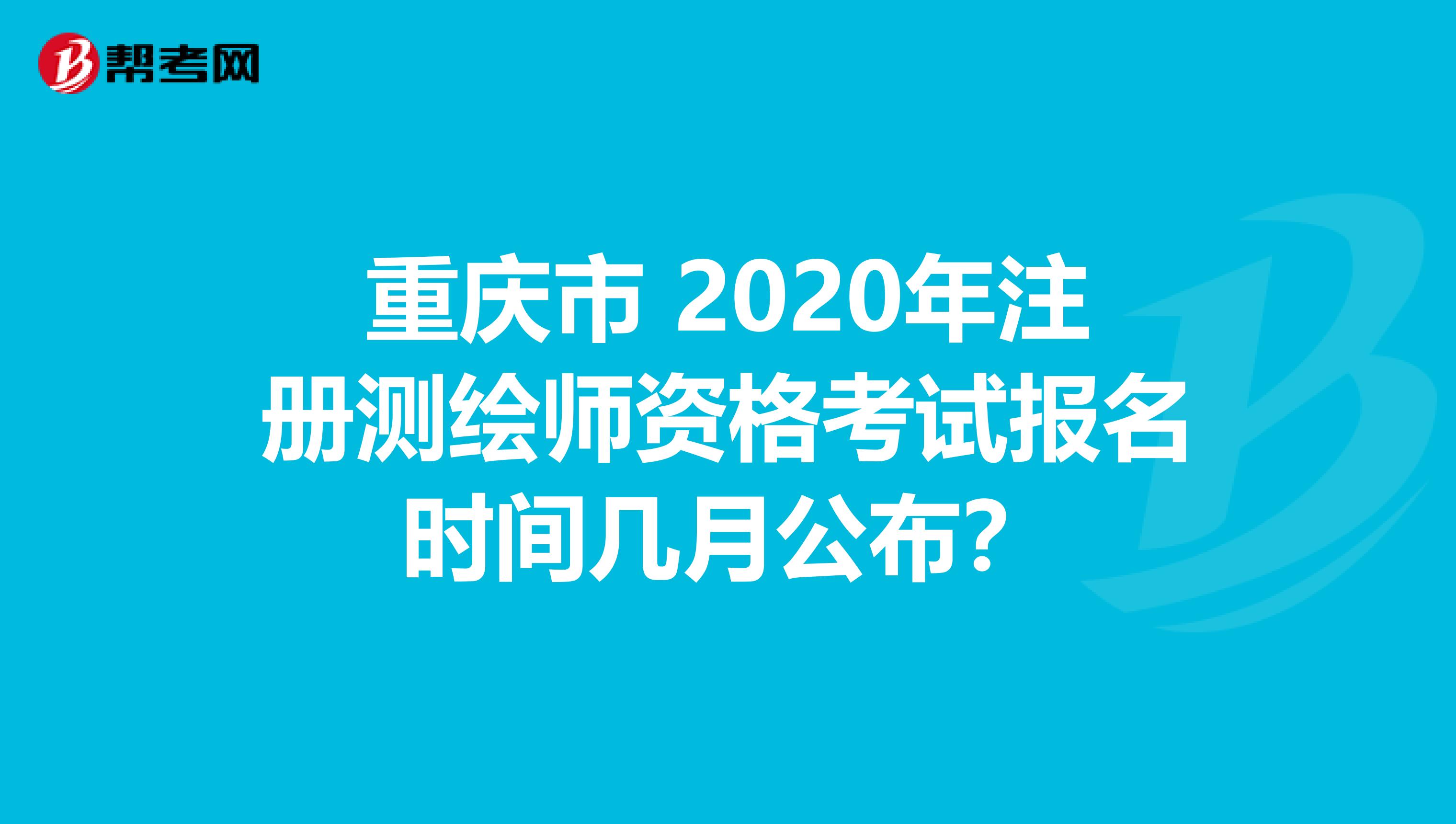 重庆市 2020年注册测绘师资格考试报名时间几月公布？