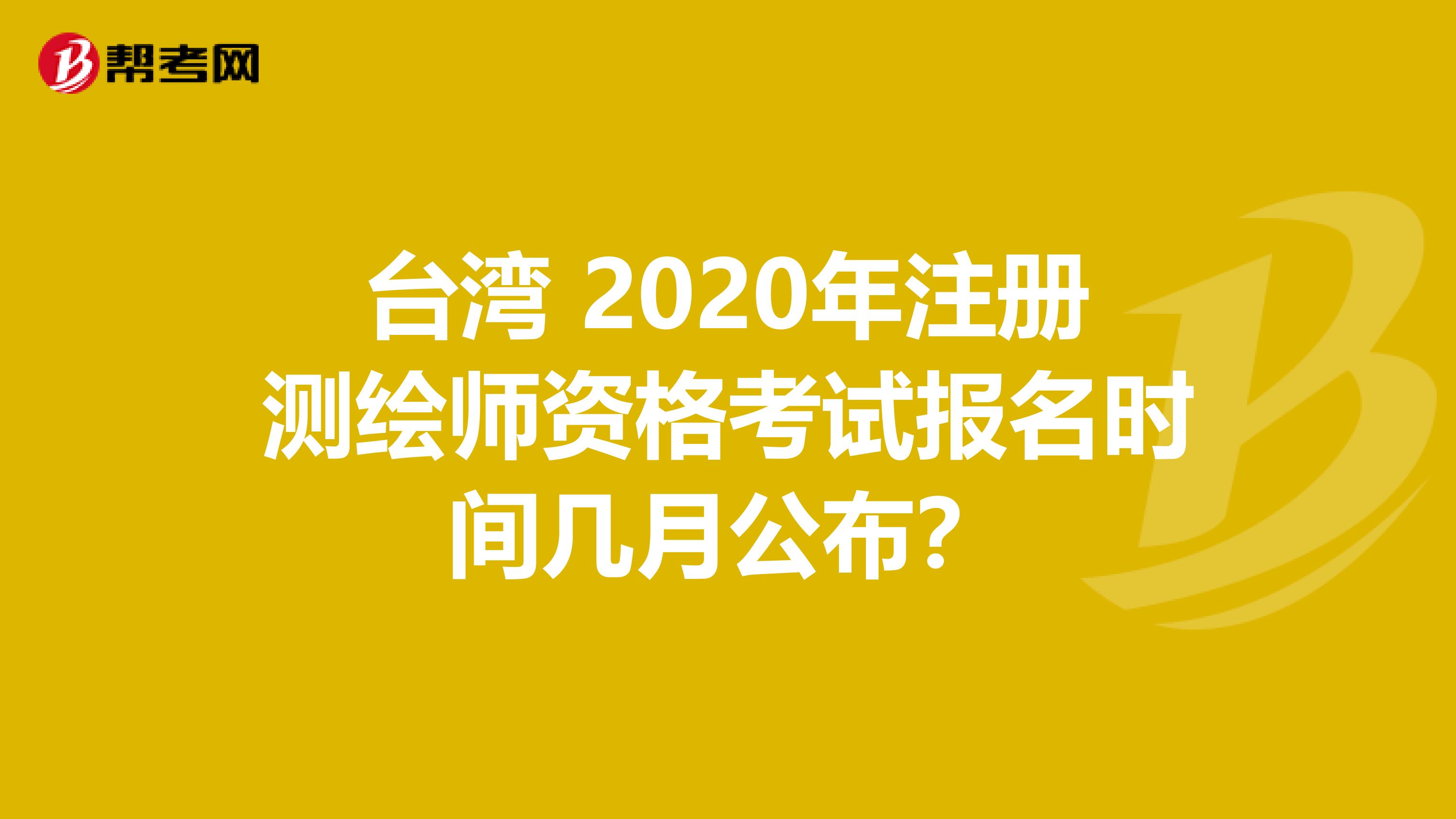 台湾 2020年注册测绘师资格考试报名时间几月公布？