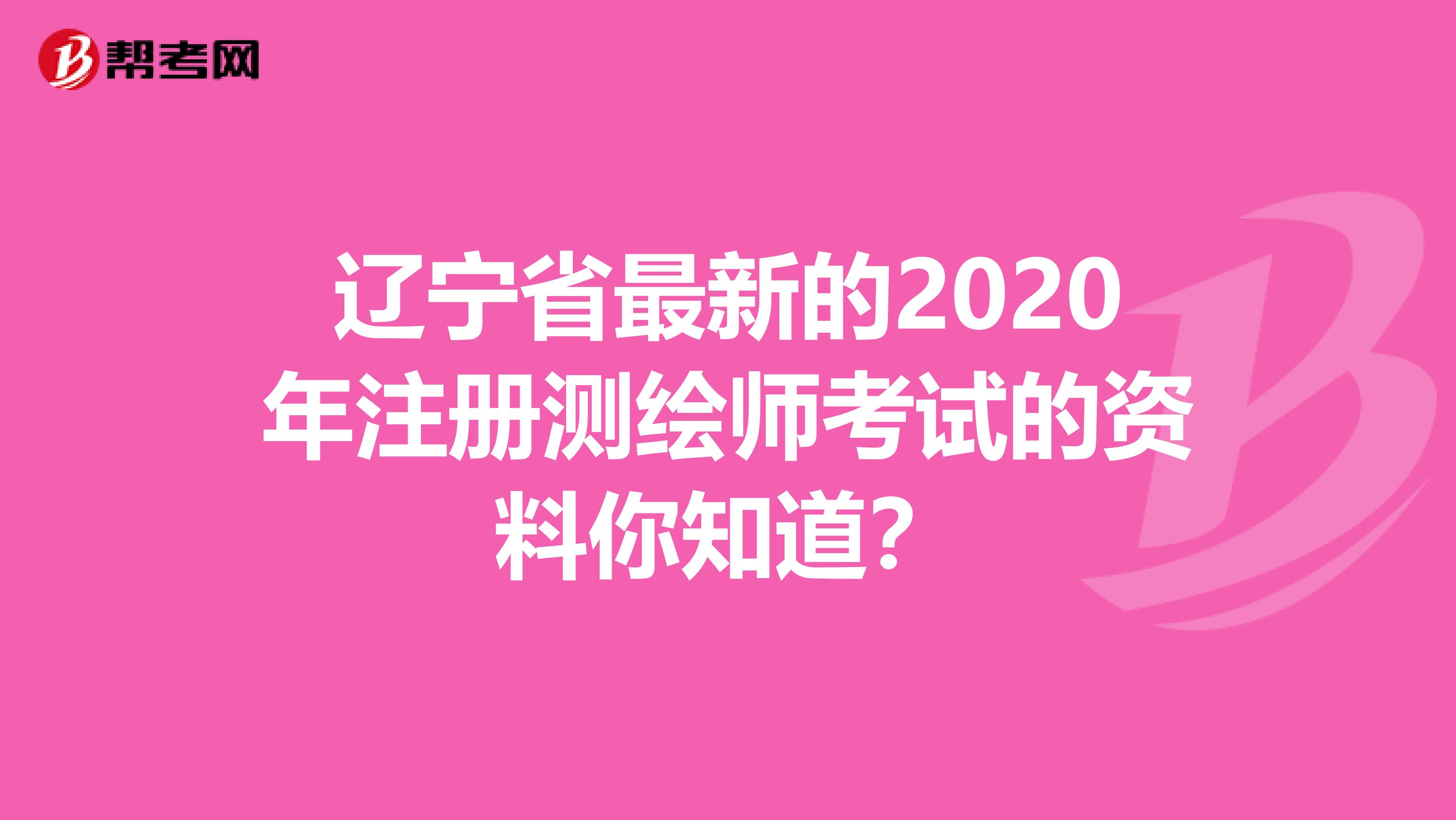 辽宁省最新的2020年注册测绘师考试的资料你知道？