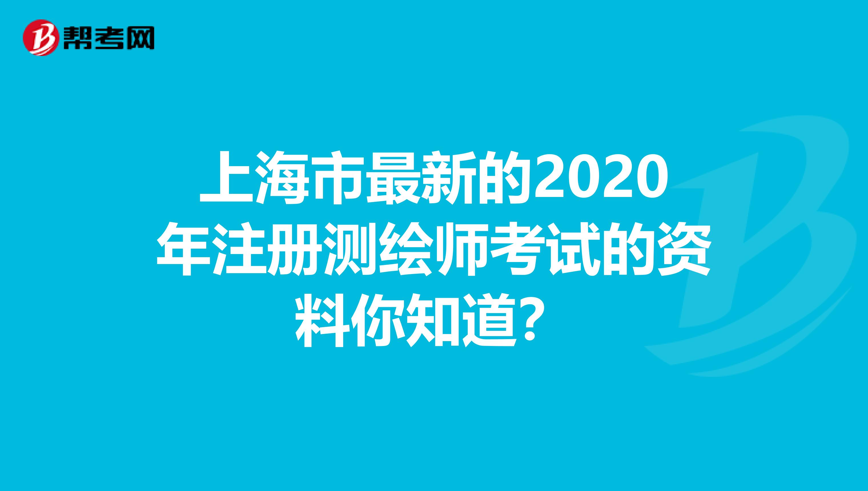 上海市最新的2020年注册测绘师考试的资料你知道？