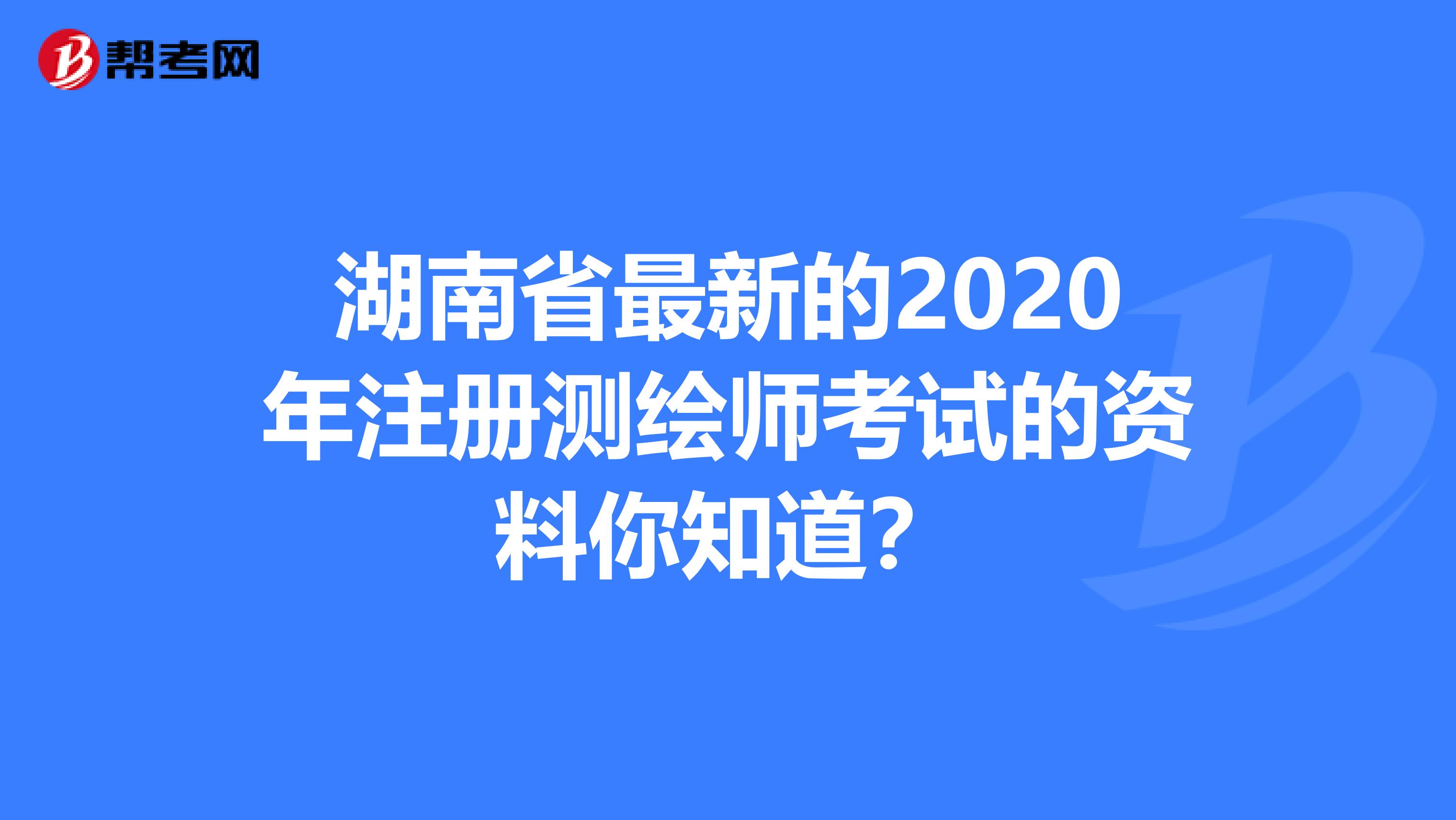 湖南省最新的2020年注册测绘师考试的资料你知道？