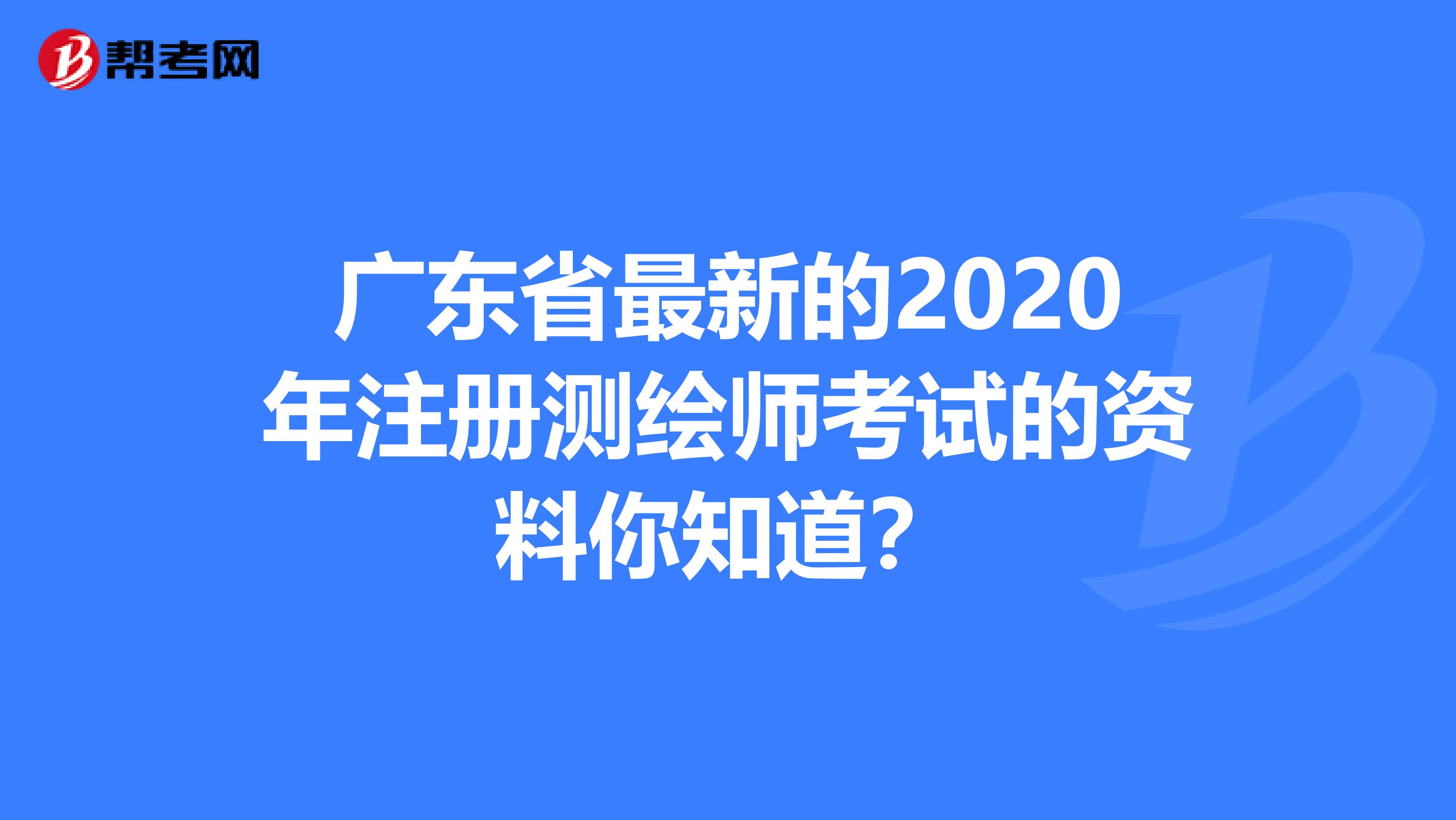 广东省最新的2020年注册测绘师考试的资料你知道？