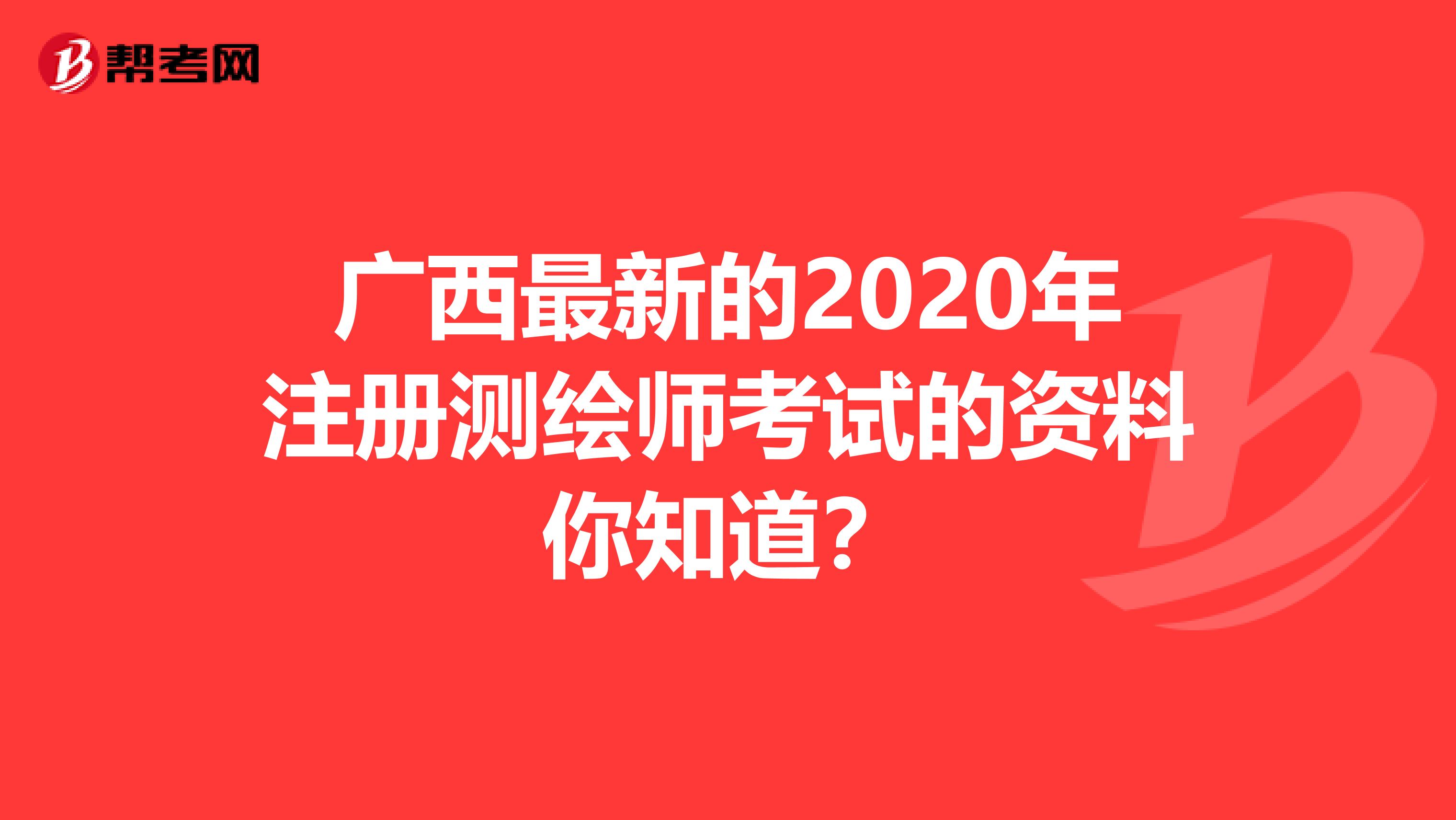 广西最新的2020年注册测绘师考试的资料你知道？