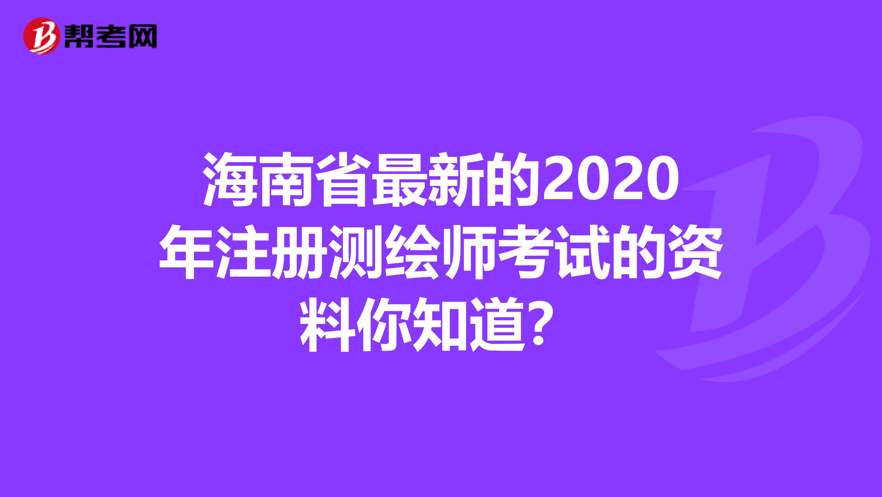 海南省最新的2020年注册测绘师考试的资料你知道？