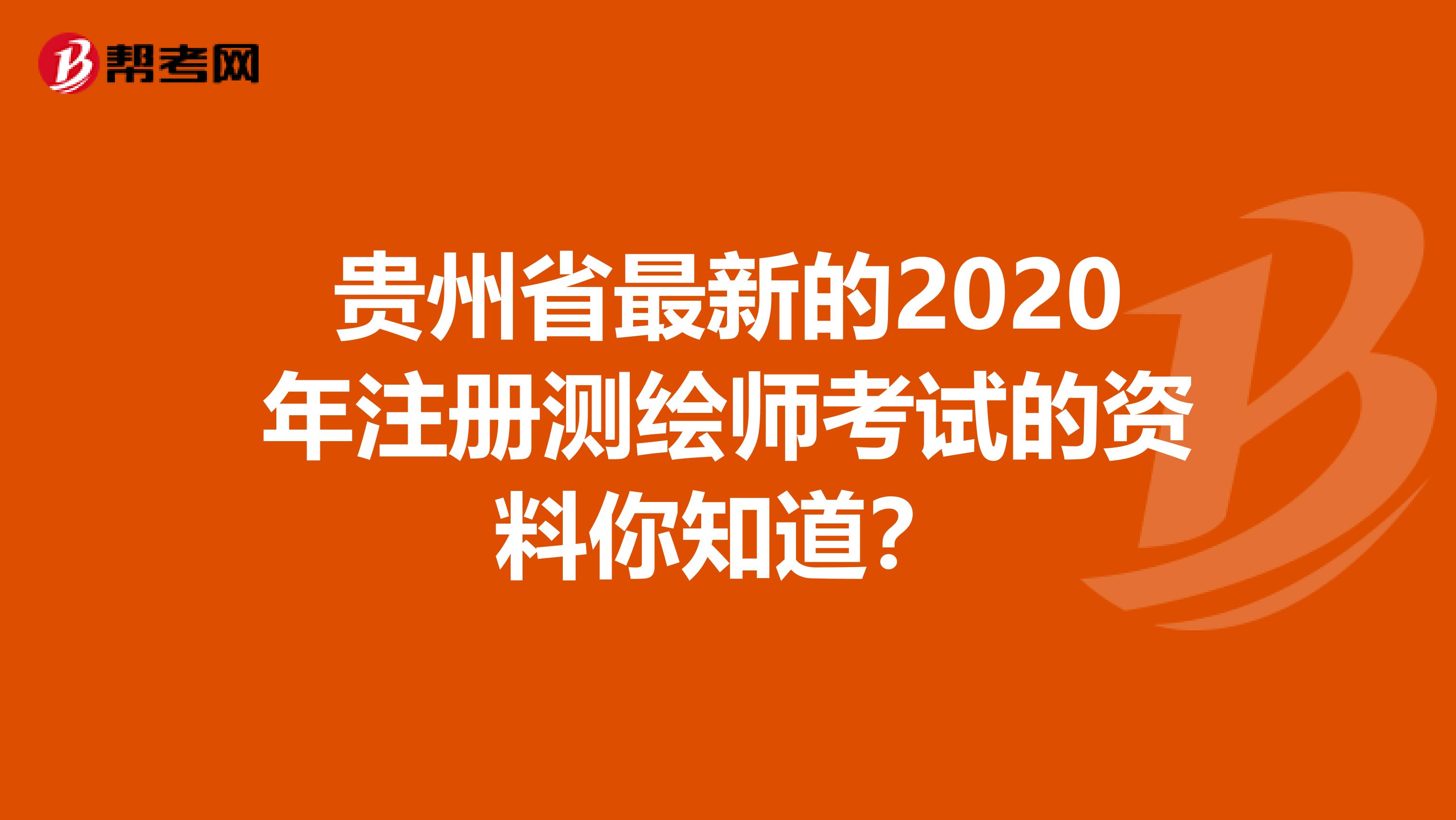 贵州省最新的2020年注册测绘师考试的资料你知道？