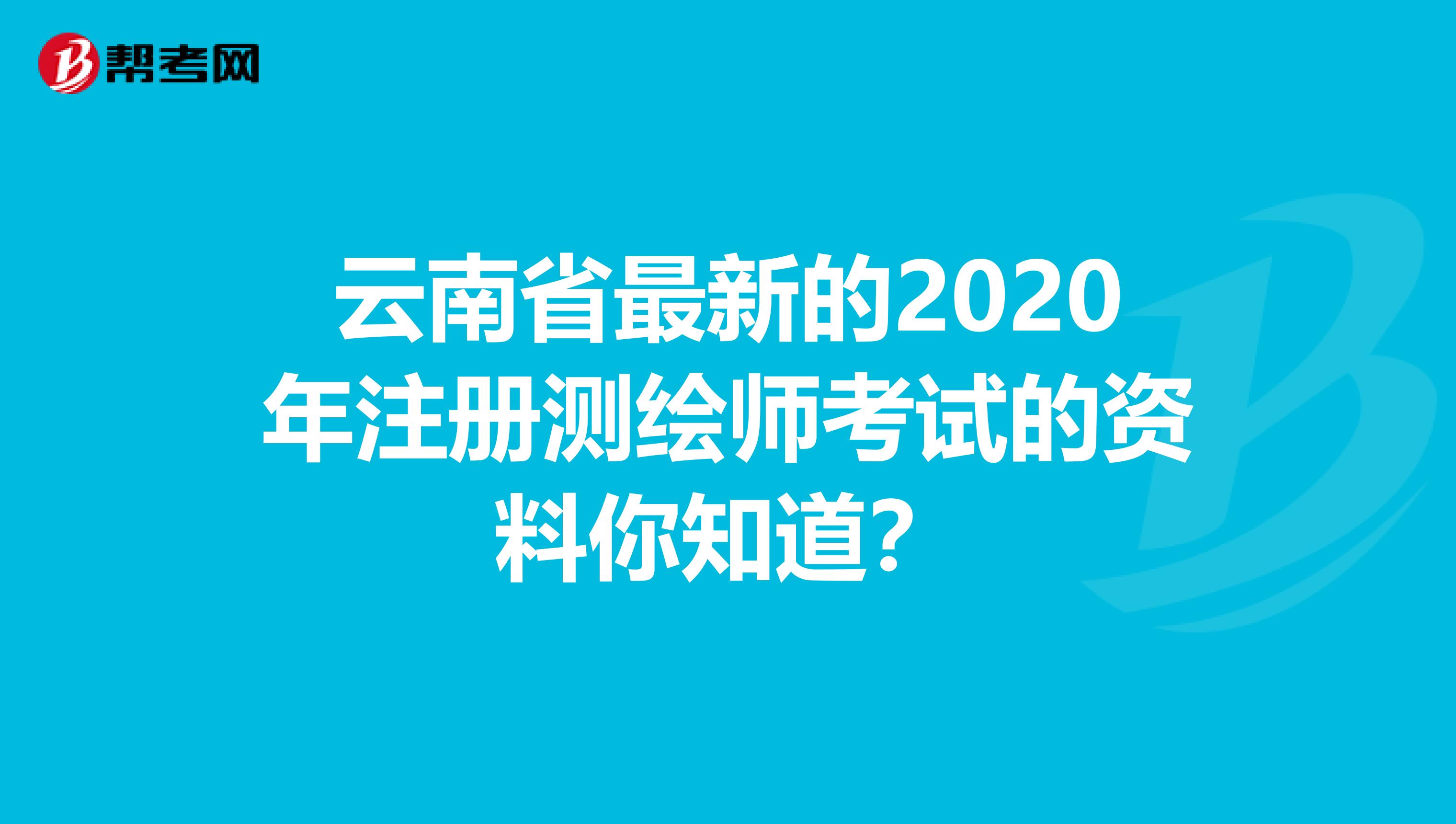 云南省最新的2020年注册测绘师考试的资料你知道？