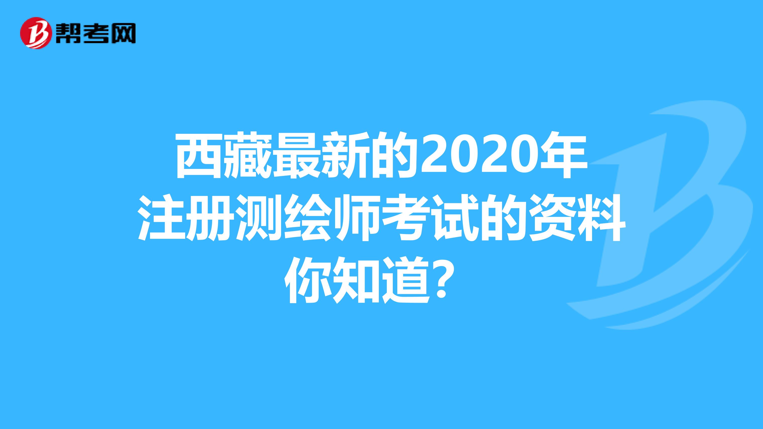 西藏最新的2020年注册测绘师考试的资料你知道？