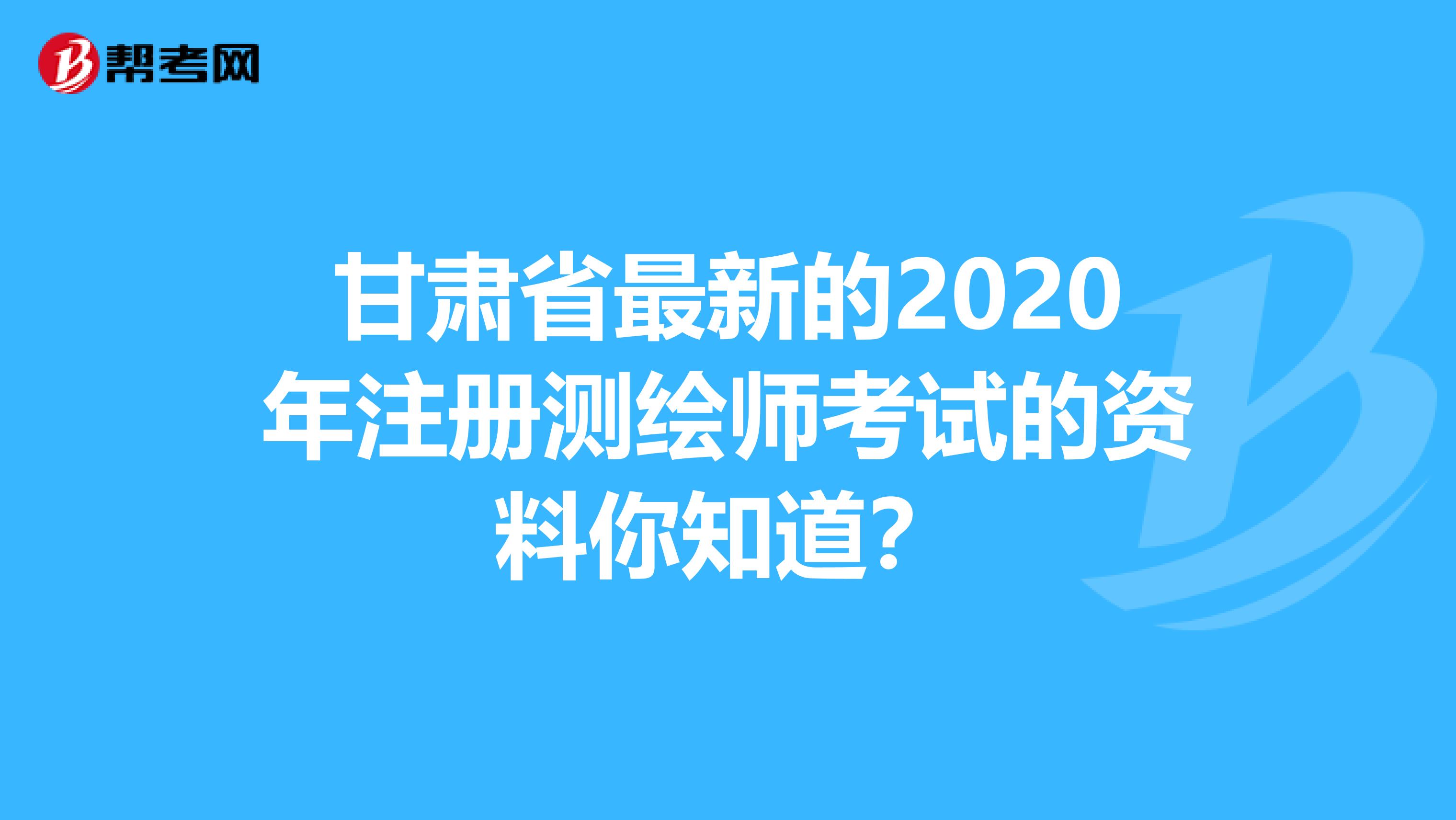 甘肃省最新的2020年注册测绘师考试的资料你知道？