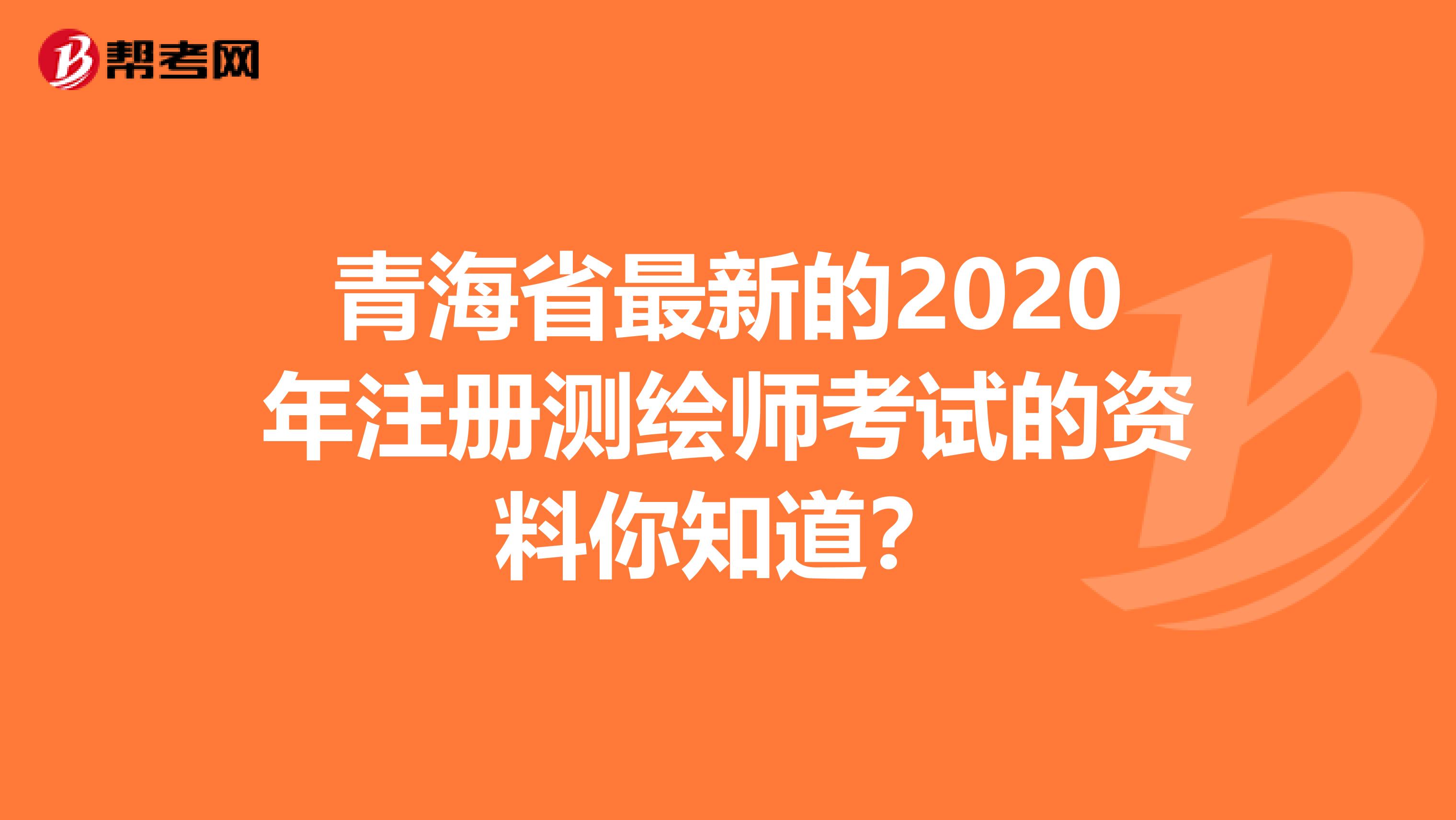 青海省最新的2020年注册测绘师考试的资料你知道？