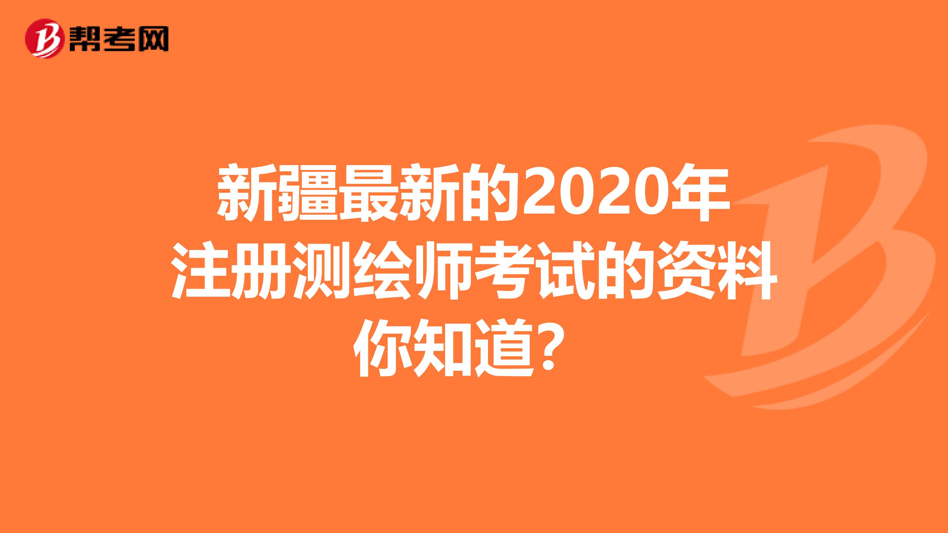 新疆最新的2020年注册测绘师考试的资料你知道？