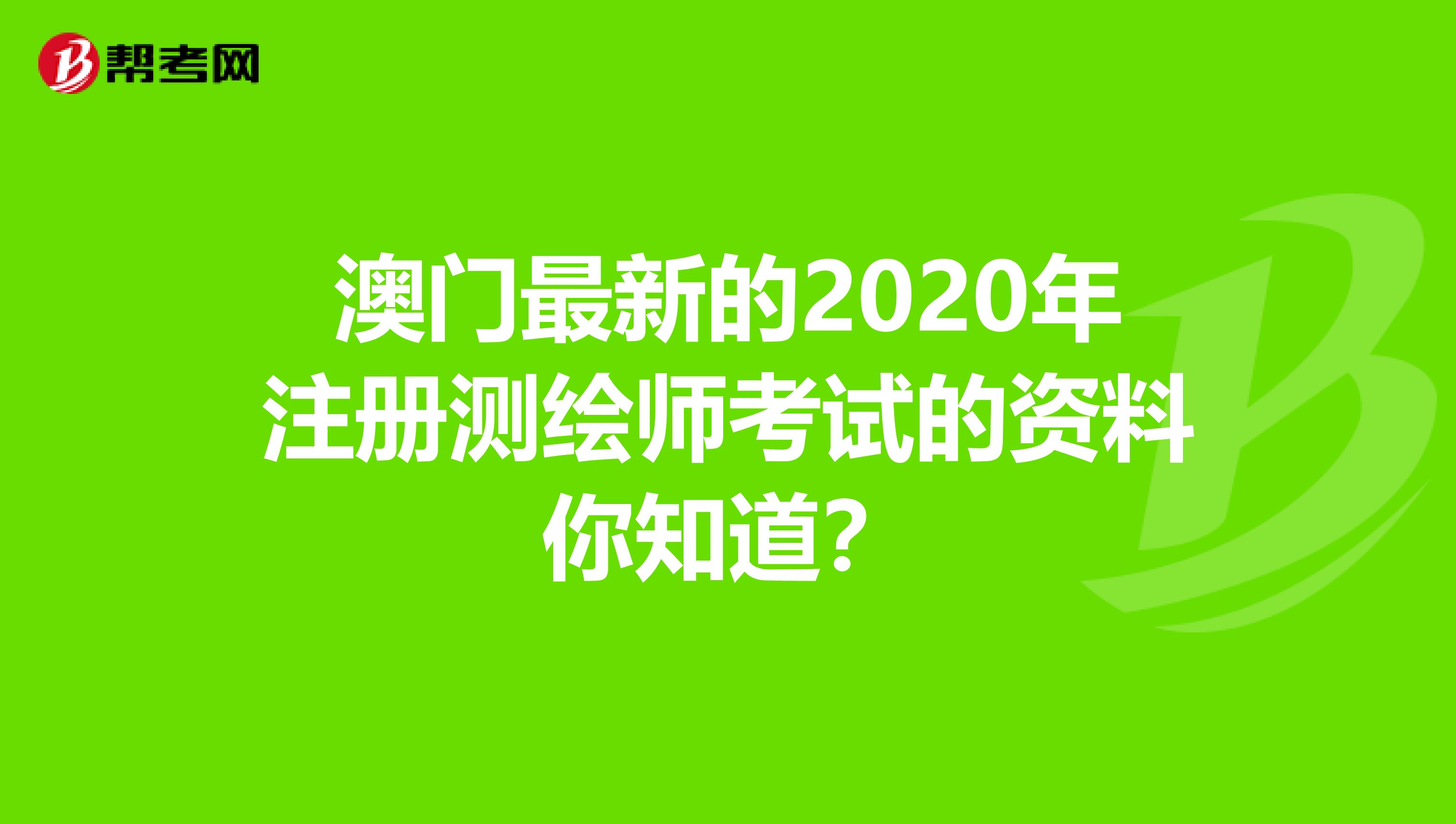 澳门最新的2020年注册测绘师考试的资料你知道？