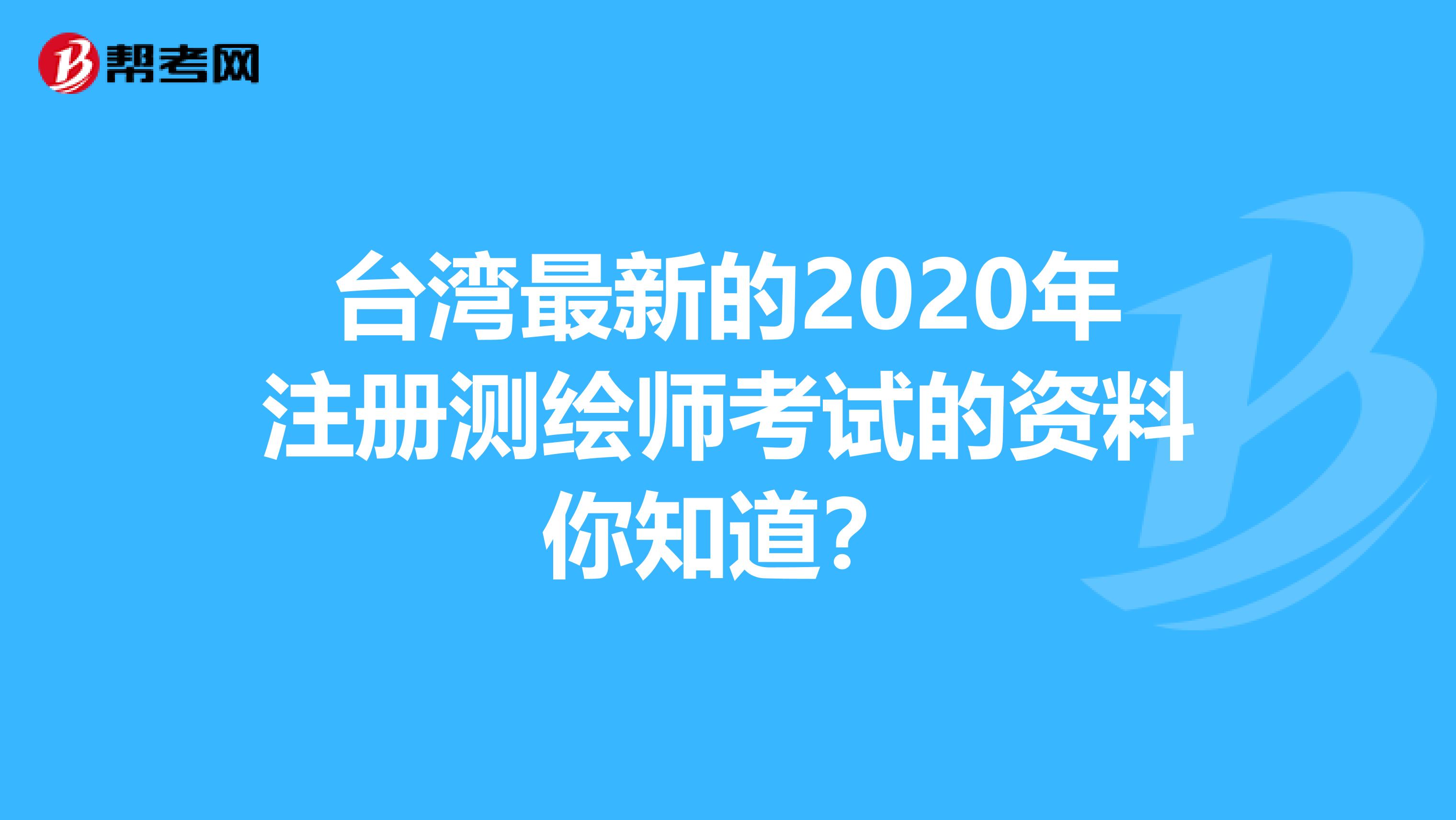 台湾最新的2020年注册测绘师考试的资料你知道？