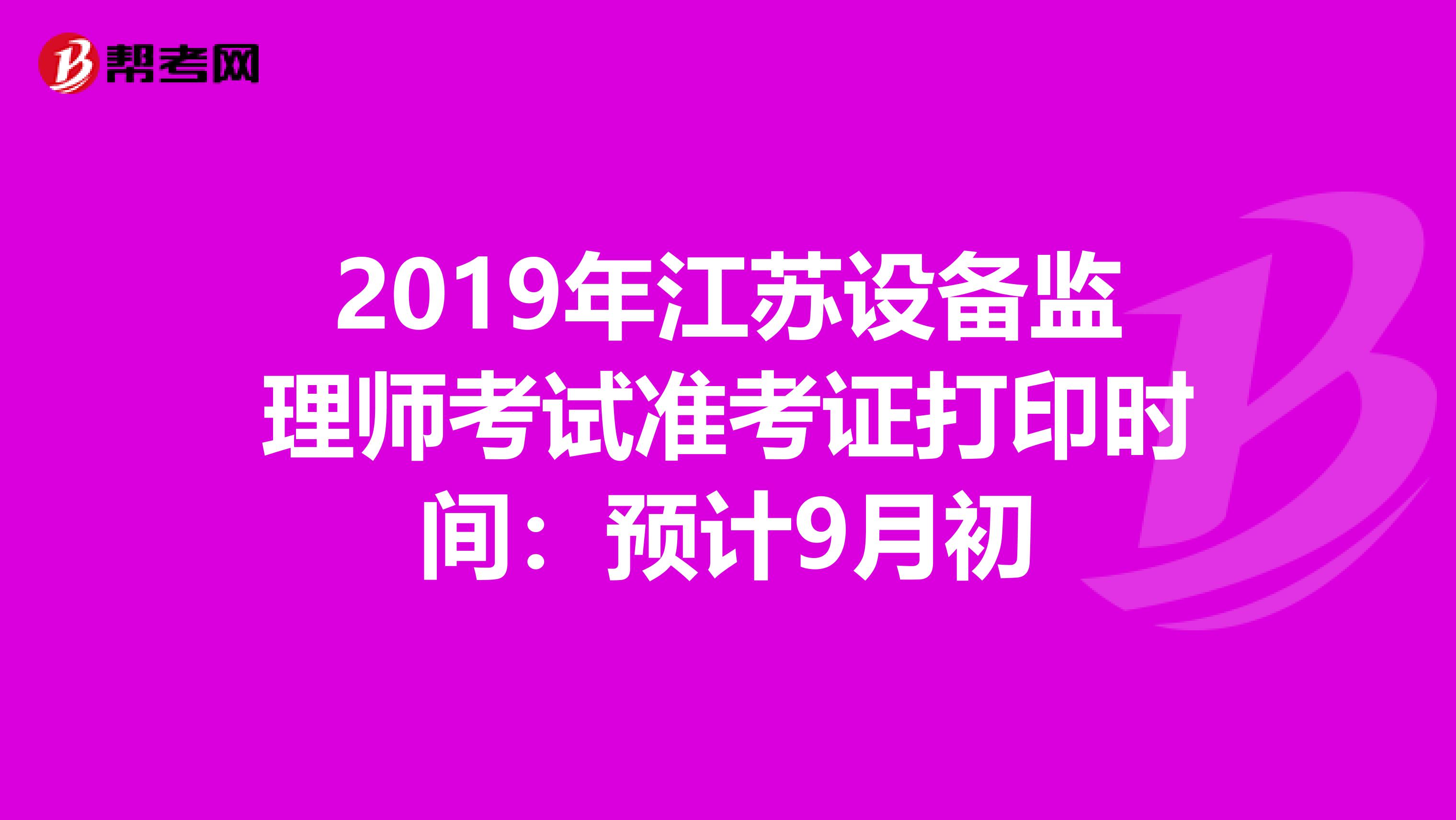 2019年江苏设备监理师考试准考证打印时间：预计9月初
