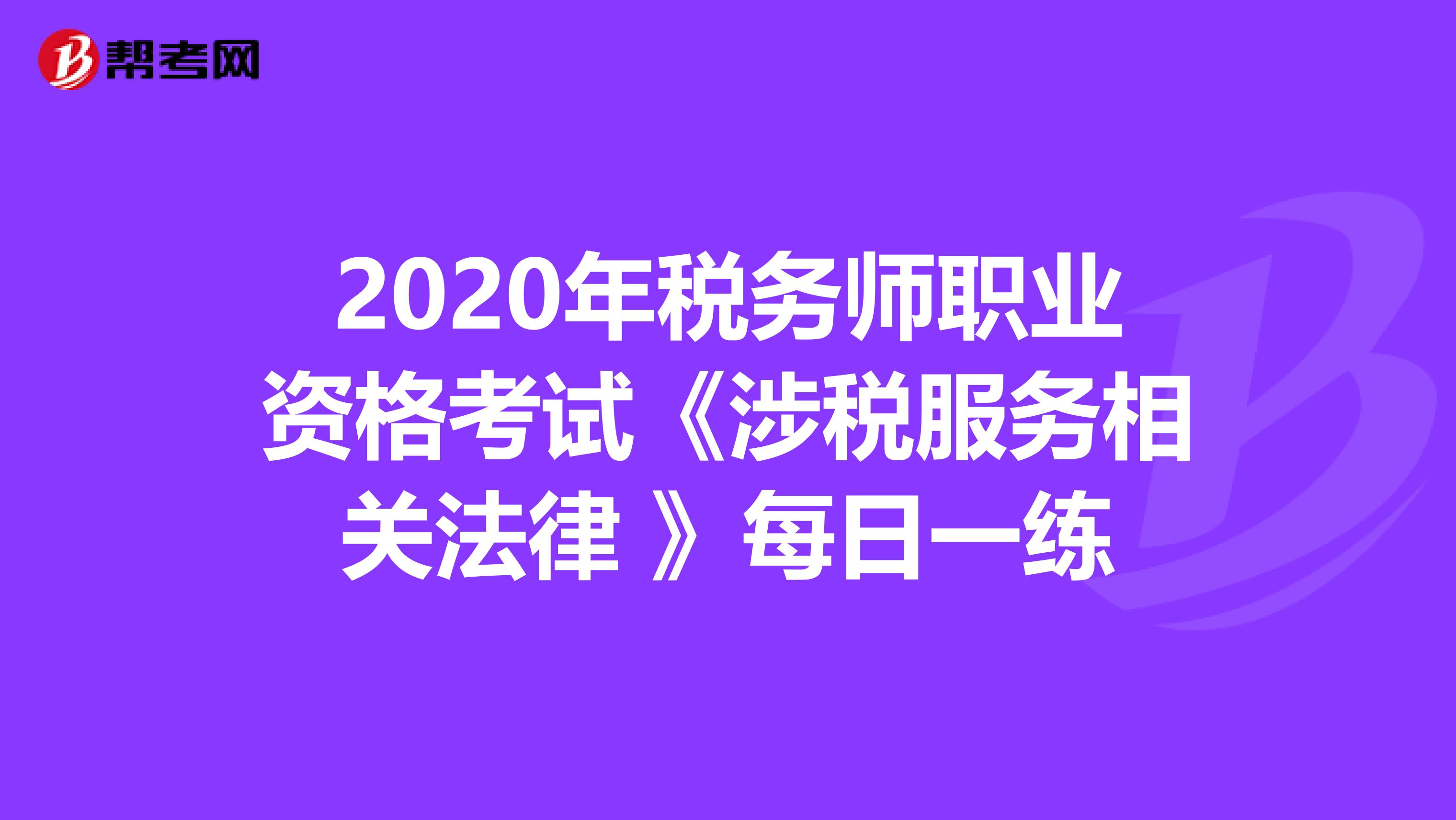 2020年税务师职业资格考试《涉税服务相关法律 》每日一练
