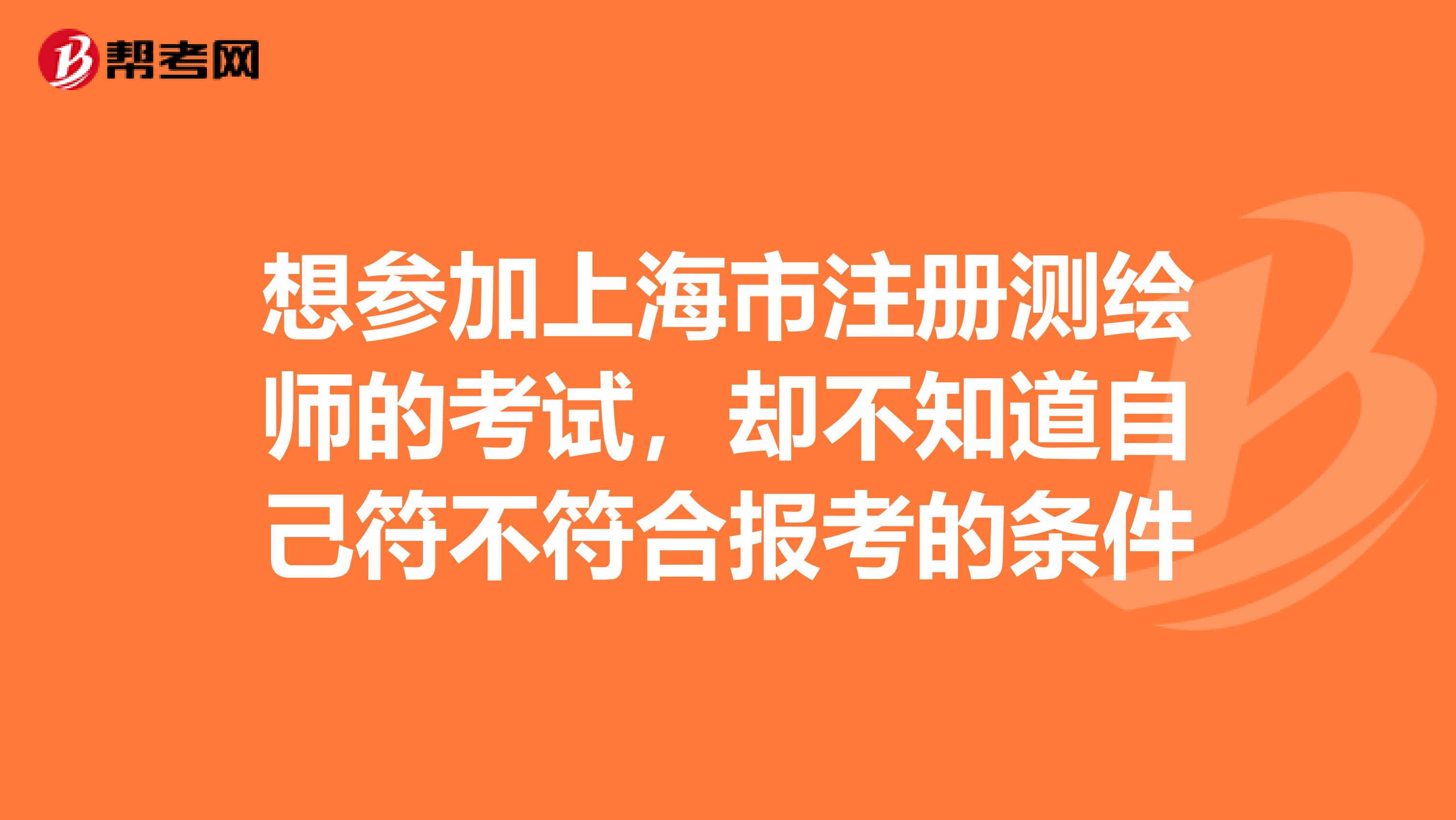 想參加上海市註冊測繪師的考試,卻不知道自己符不符合報考的條件