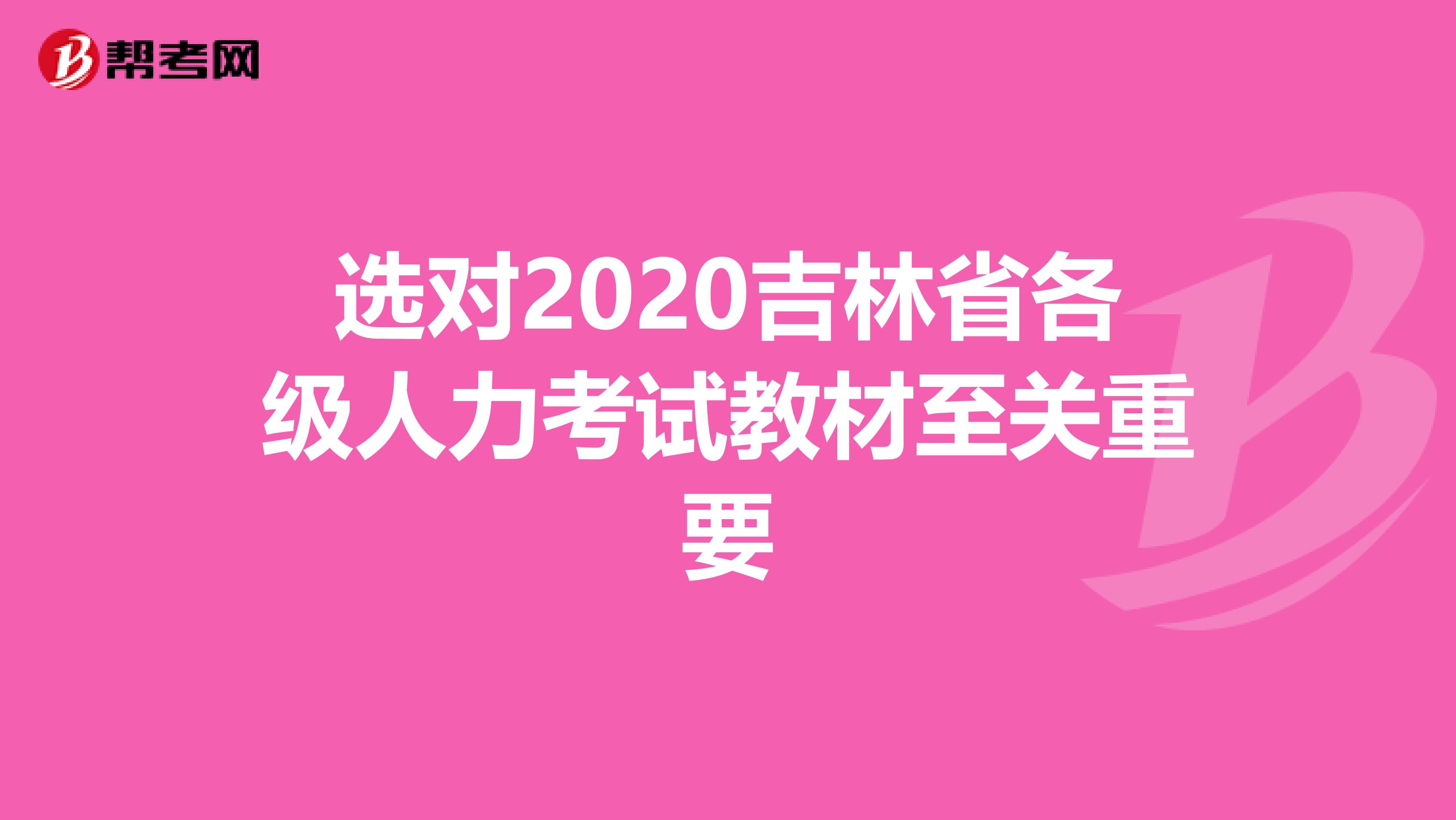 选对2020吉林省各级人力考试教材至关重要