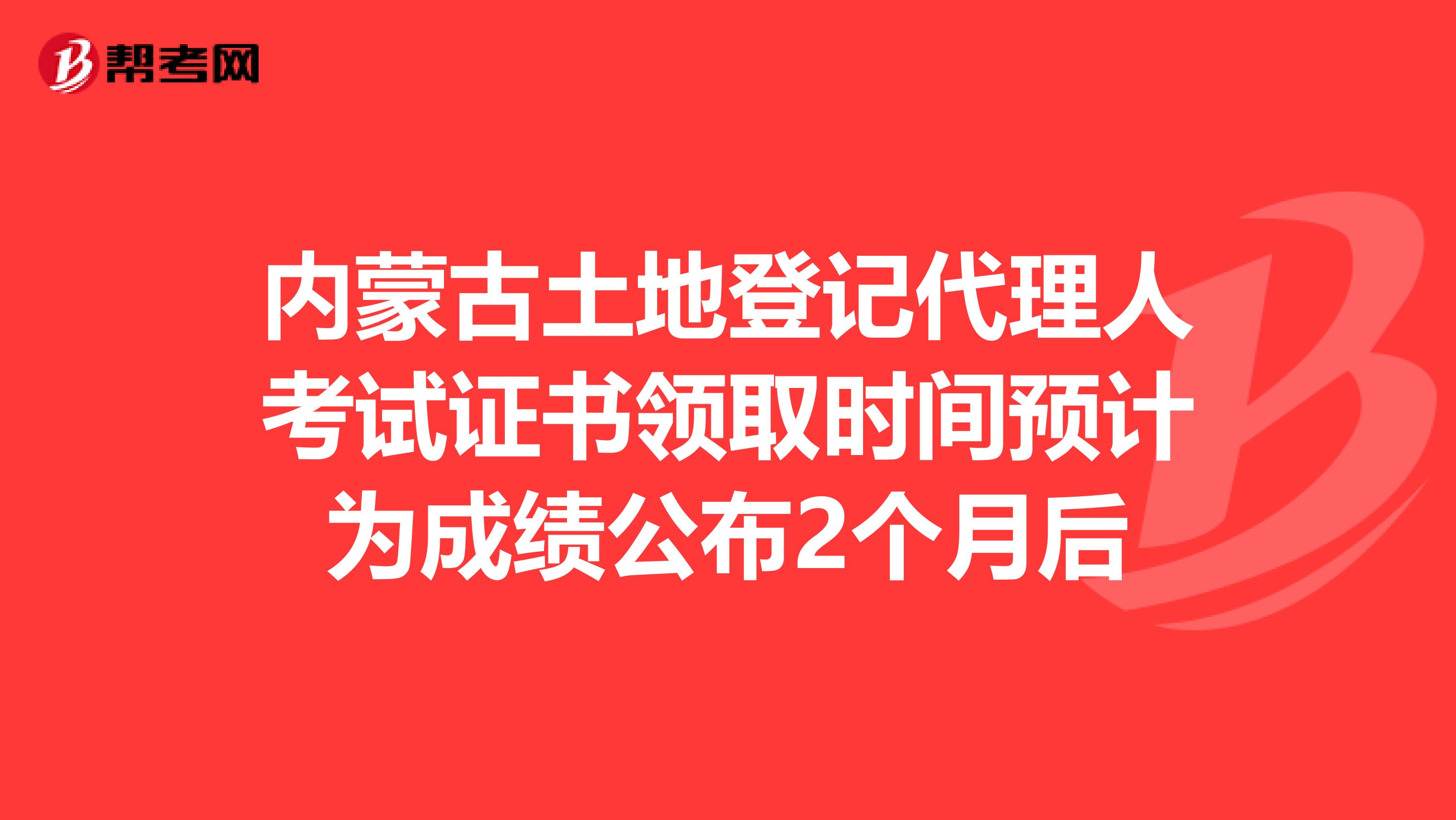 内蒙古土地登记代理人考试证书领取时间预计为成绩公布2个月后