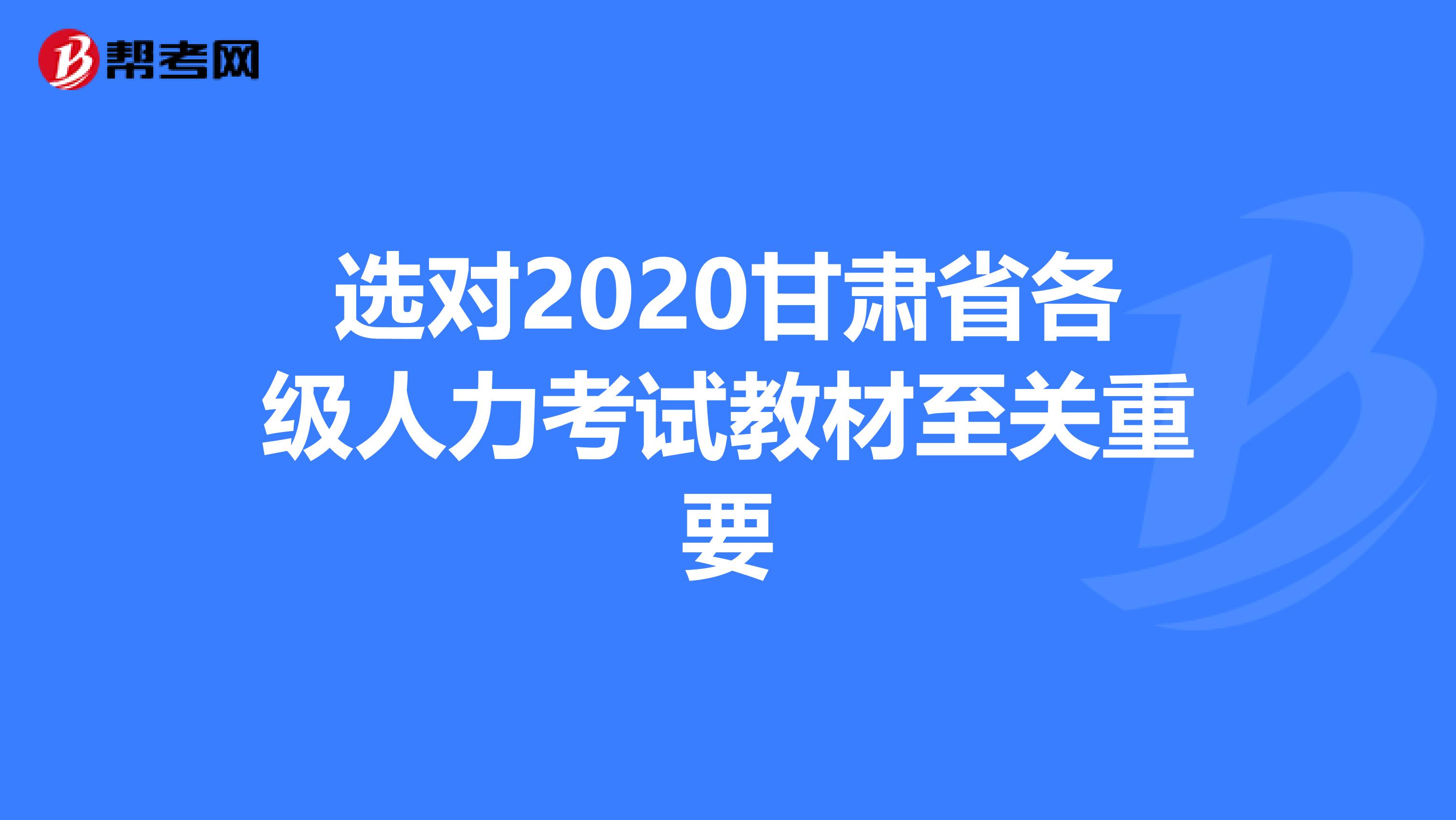 选对2020甘肃省各级人力考试教材至关重要