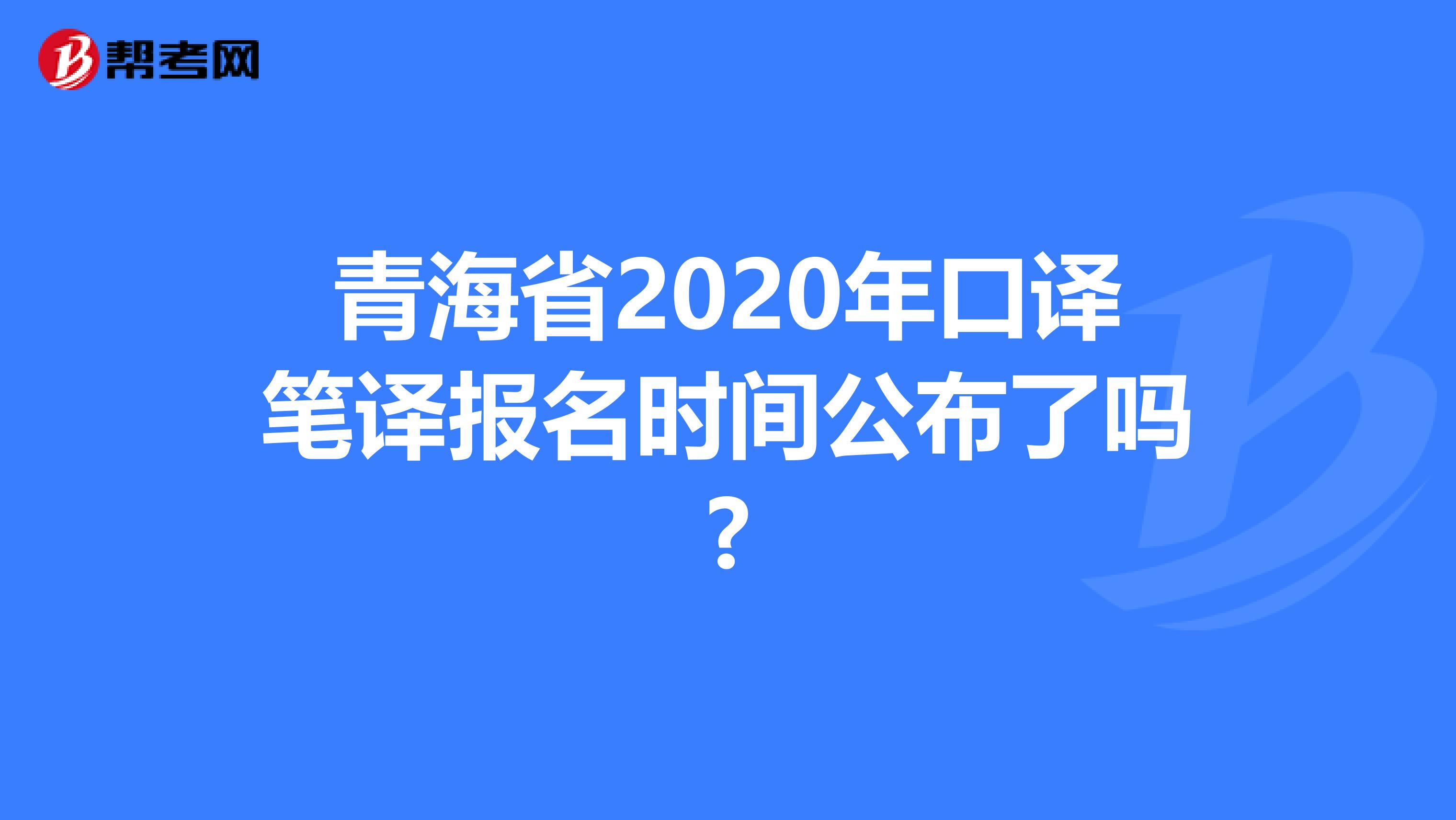 青海省2020年口译笔译报名时间公布了吗?