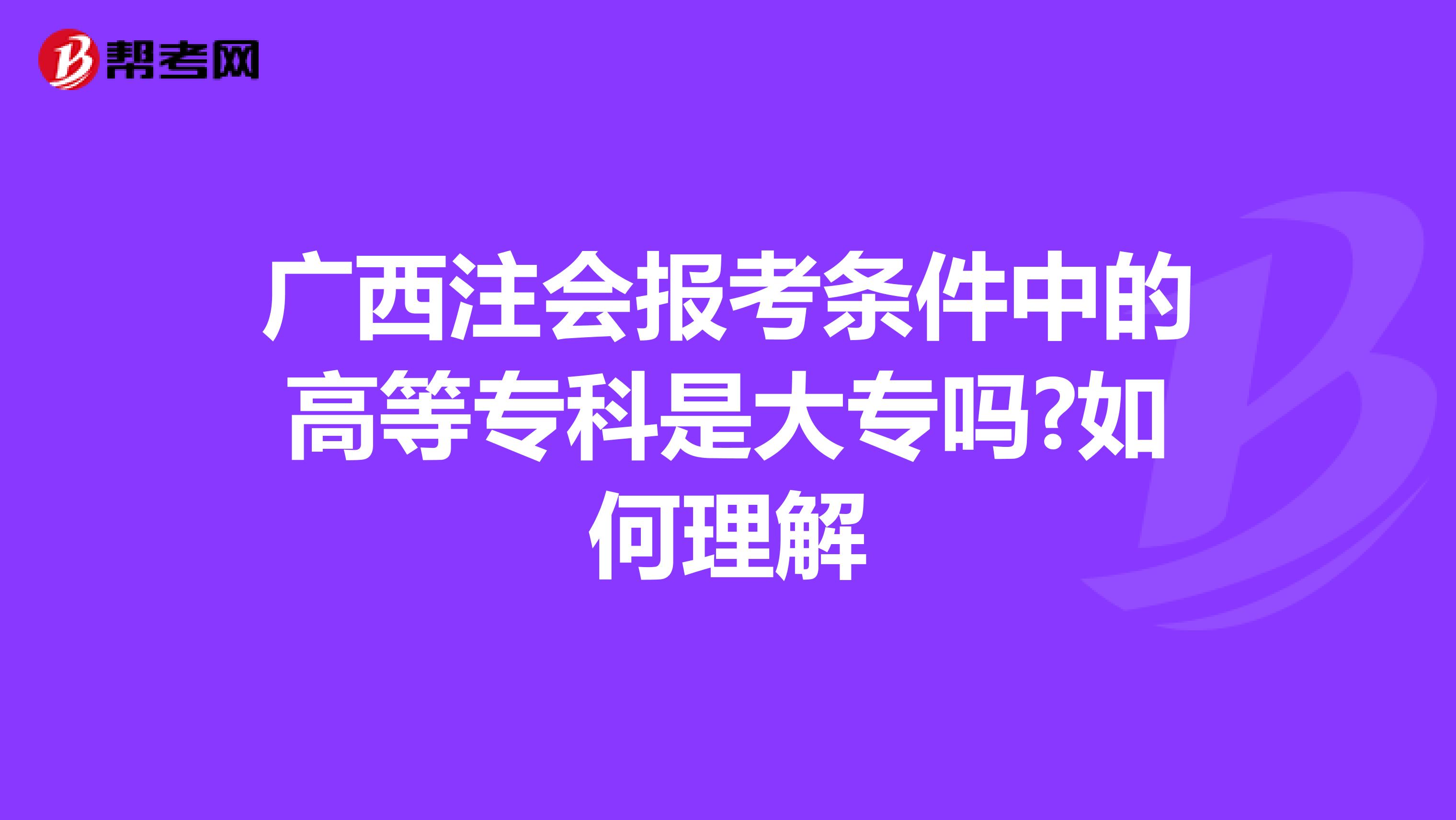 廣西注會報考條件中的高等?？剖谴髮?如何理解