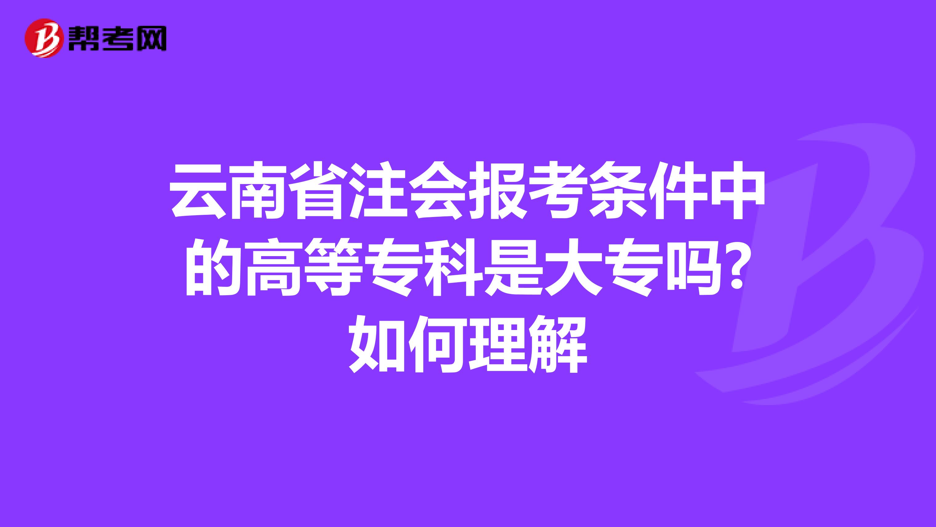 云南省注会报考条件中的高等专科是大专吗?如何理解